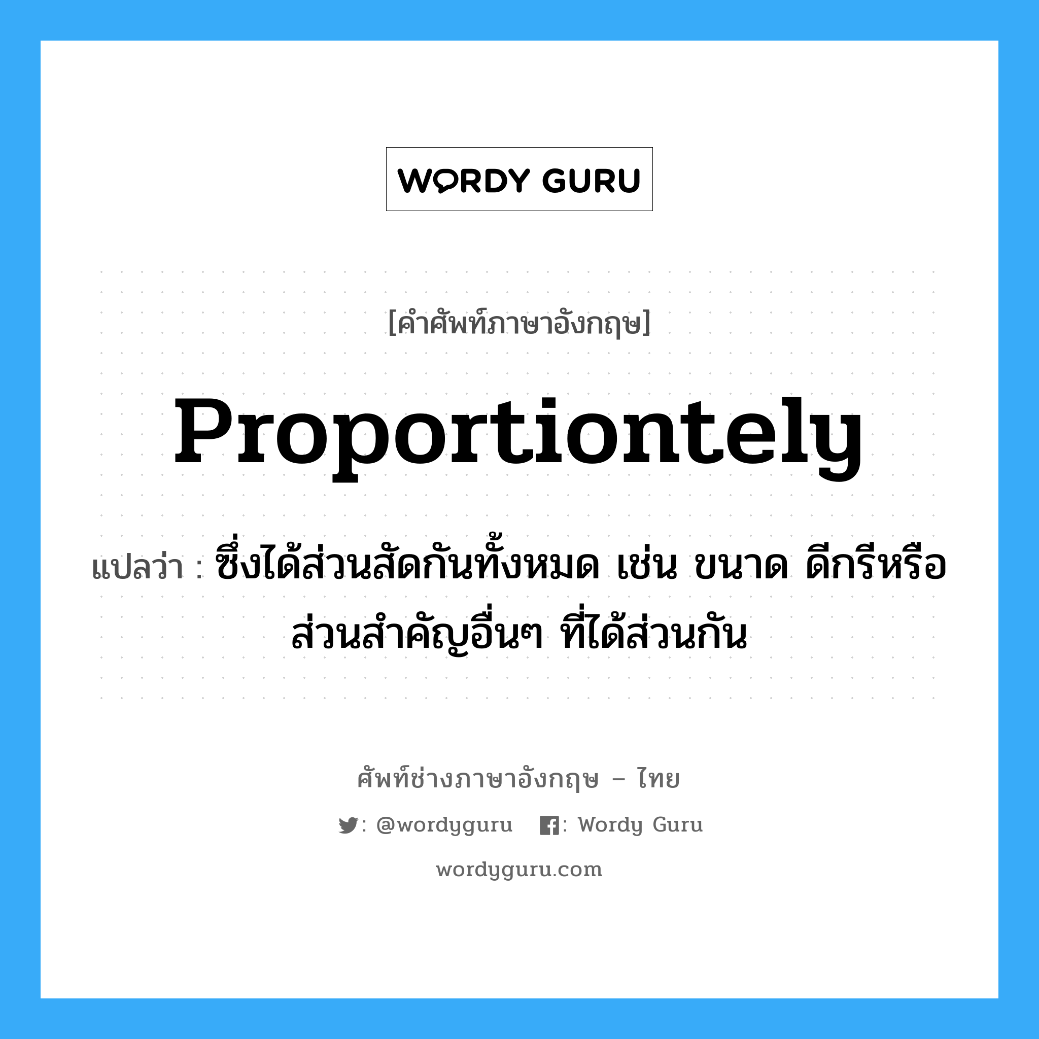 proportiontely แปลว่า?, คำศัพท์ช่างภาษาอังกฤษ - ไทย proportiontely คำศัพท์ภาษาอังกฤษ proportiontely แปลว่า ซึ่งได้ส่วนสัดกันทั้งหมด เช่น ขนาด ดีกรีหรือส่วนสำคัญอื่นๆ ที่ได้ส่วนกัน