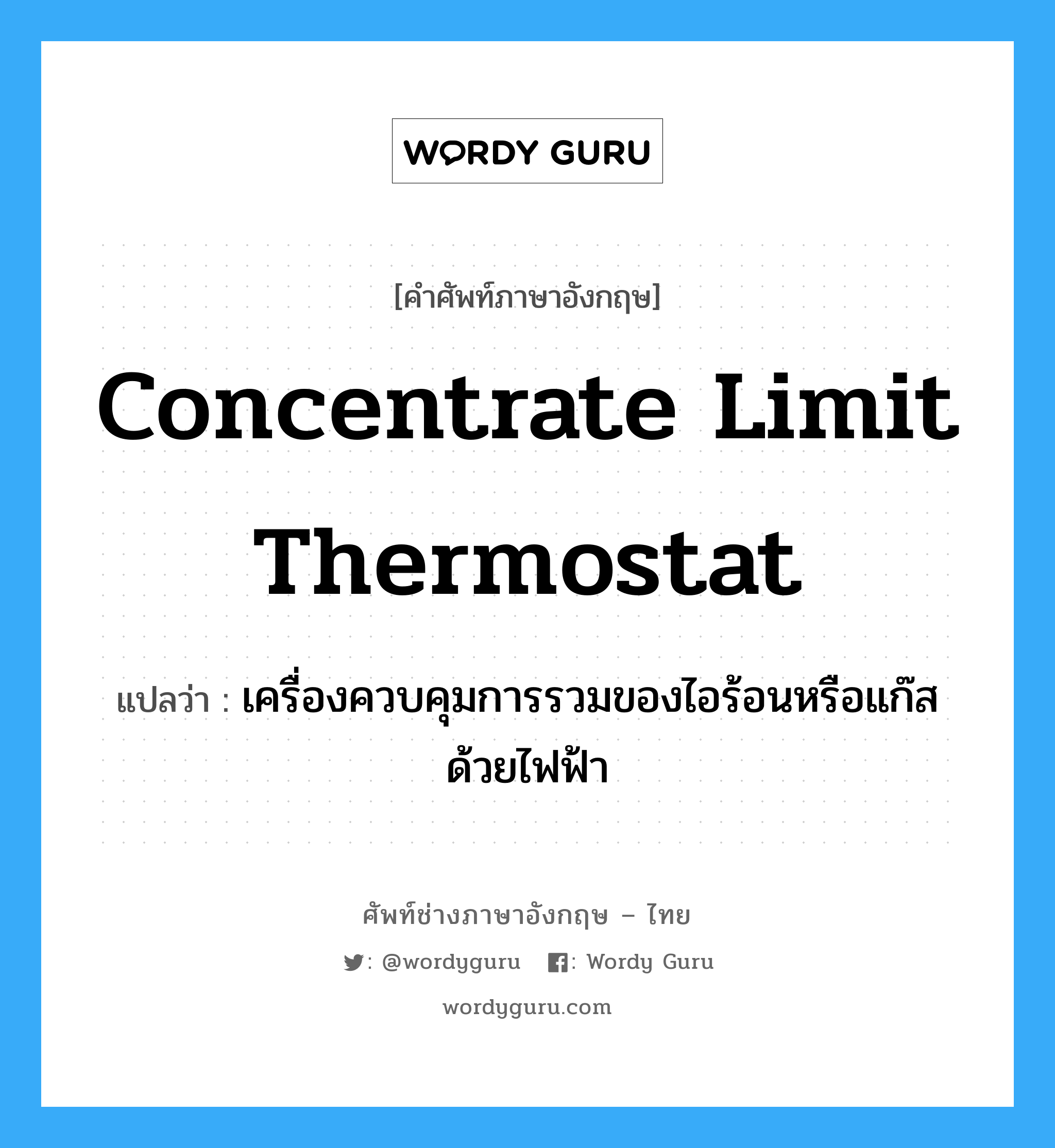 concentrate limit thermostat แปลว่า?, คำศัพท์ช่างภาษาอังกฤษ - ไทย concentrate limit thermostat คำศัพท์ภาษาอังกฤษ concentrate limit thermostat แปลว่า เครื่องควบคุมการรวมของไอร้อนหรือแก๊สด้วยไฟฟ้า