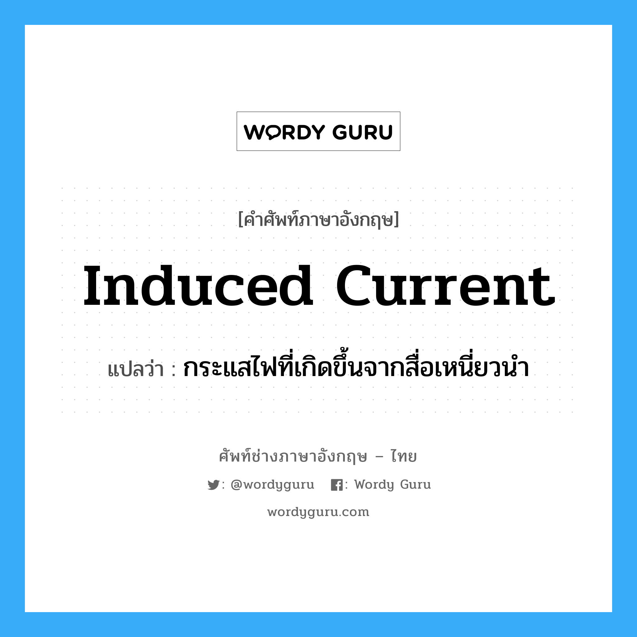 induced current แปลว่า?, คำศัพท์ช่างภาษาอังกฤษ - ไทย induced current คำศัพท์ภาษาอังกฤษ induced current แปลว่า กระแสไฟที่เกิดขึ้นจากสื่อเหนี่ยวนำ