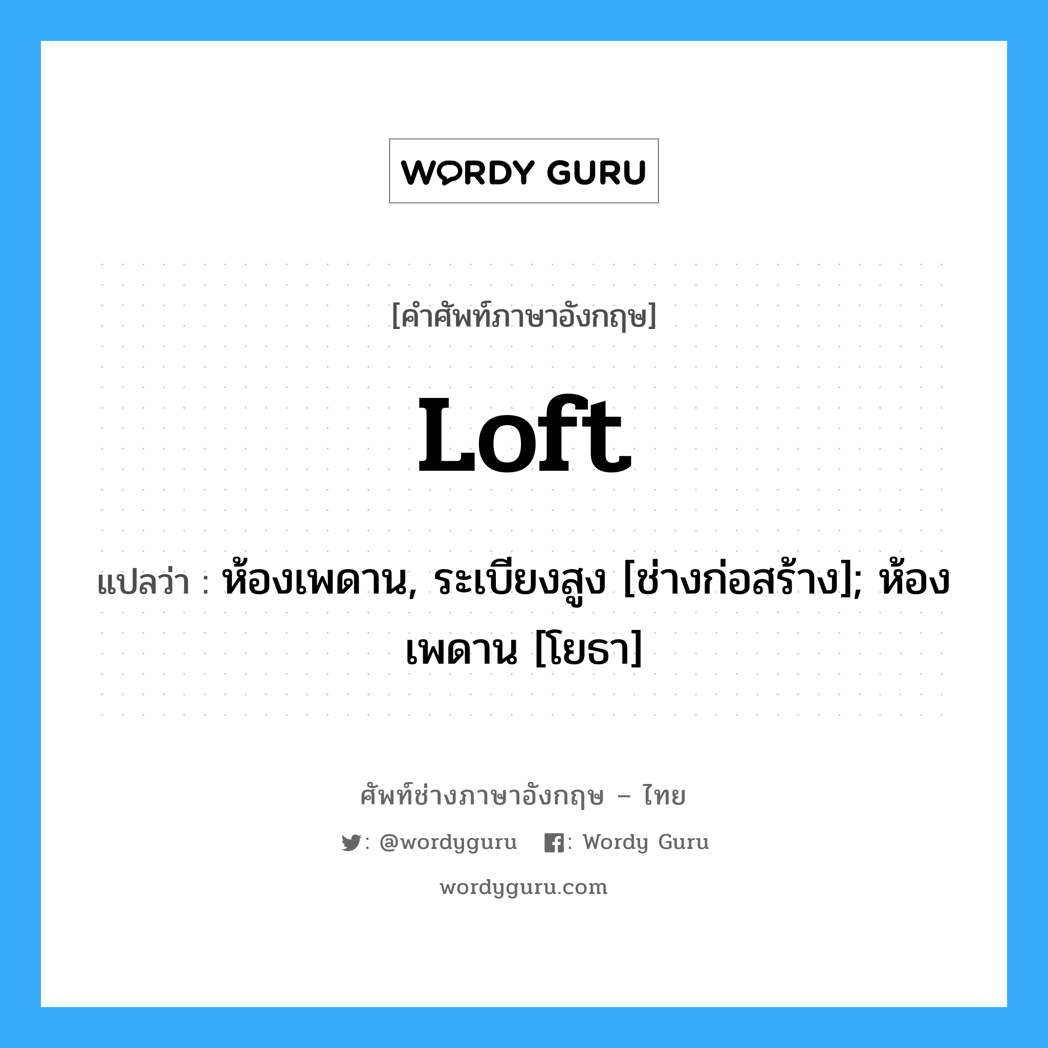 loft แปลว่า?, คำศัพท์ช่างภาษาอังกฤษ - ไทย loft คำศัพท์ภาษาอังกฤษ loft แปลว่า ห้องเพดาน, ระเบียงสูง [ช่างก่อสร้าง]; ห้องเพดาน [โยธา]