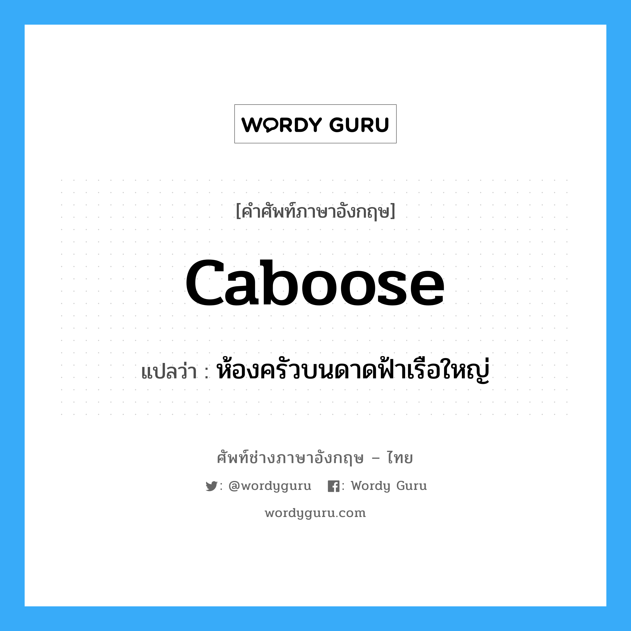 caboose แปลว่า?, คำศัพท์ช่างภาษาอังกฤษ - ไทย caboose คำศัพท์ภาษาอังกฤษ caboose แปลว่า ห้องครัวบนดาดฟ้าเรือใหญ่