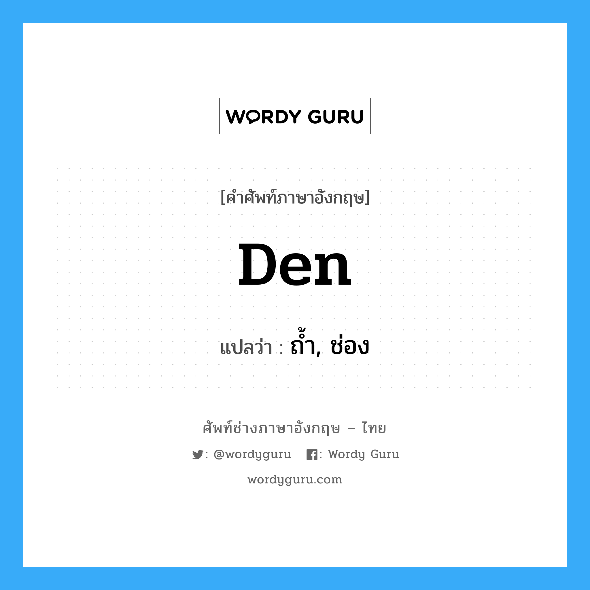 den แปลว่า?, คำศัพท์ช่างภาษาอังกฤษ - ไทย den คำศัพท์ภาษาอังกฤษ den แปลว่า ถ้ำ, ช่อง