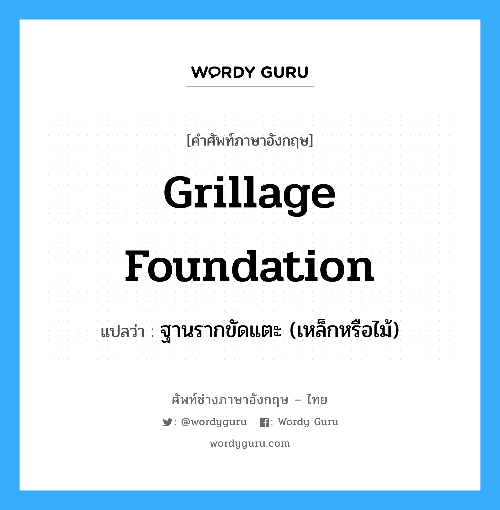 grillage foundation แปลว่า?, คำศัพท์ช่างภาษาอังกฤษ - ไทย grillage foundation คำศัพท์ภาษาอังกฤษ grillage foundation แปลว่า ฐานรากขัดแตะ (เหล็กหรือไม้)