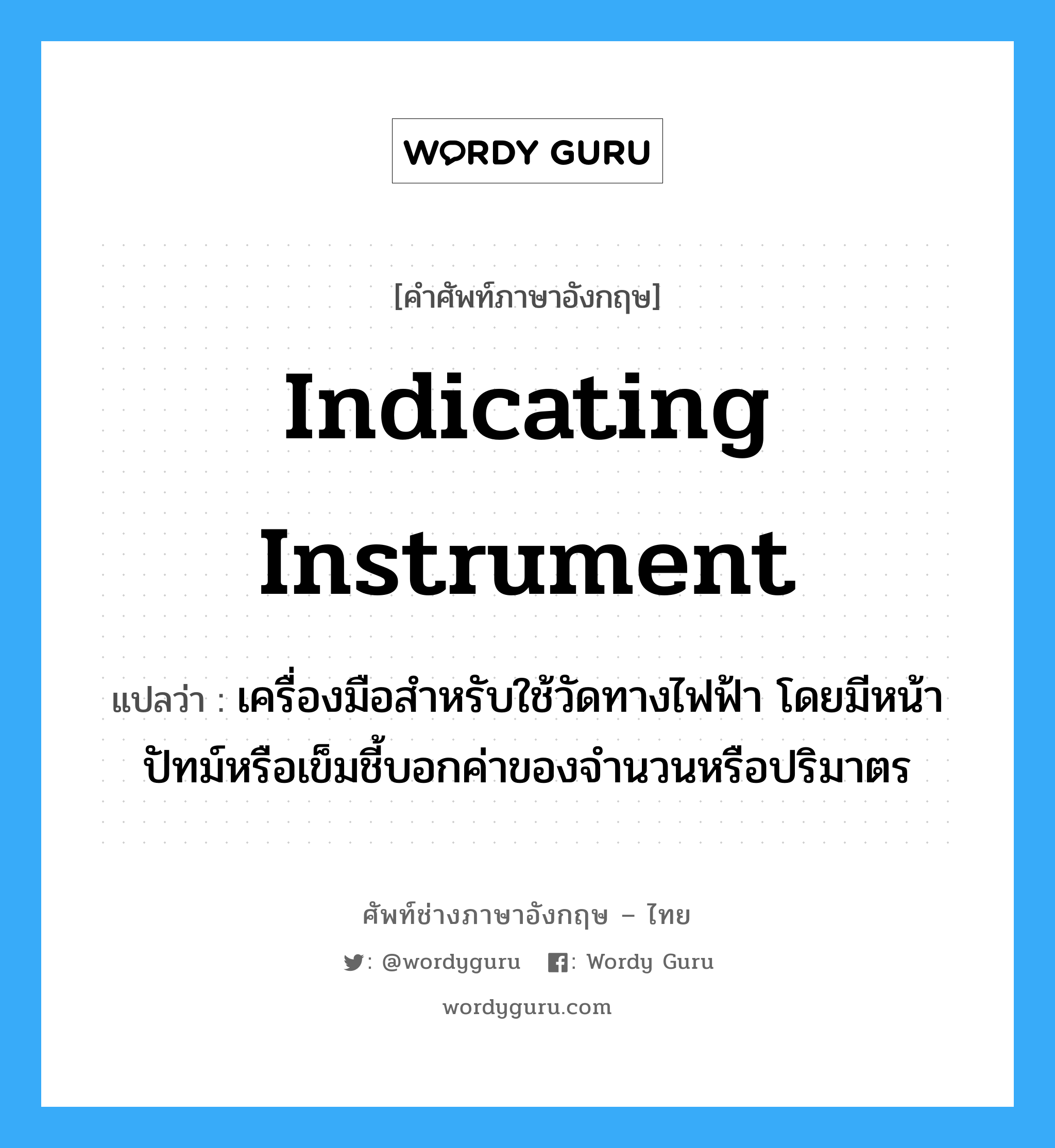 indicating instrument แปลว่า?, คำศัพท์ช่างภาษาอังกฤษ - ไทย indicating instrument คำศัพท์ภาษาอังกฤษ indicating instrument แปลว่า เครื่องมือสำหรับใช้วัดทางไฟฟ้า โดยมีหน้าปัทม์หรือเข็มชี้บอกค่าของจำนวนหรือปริมาตร