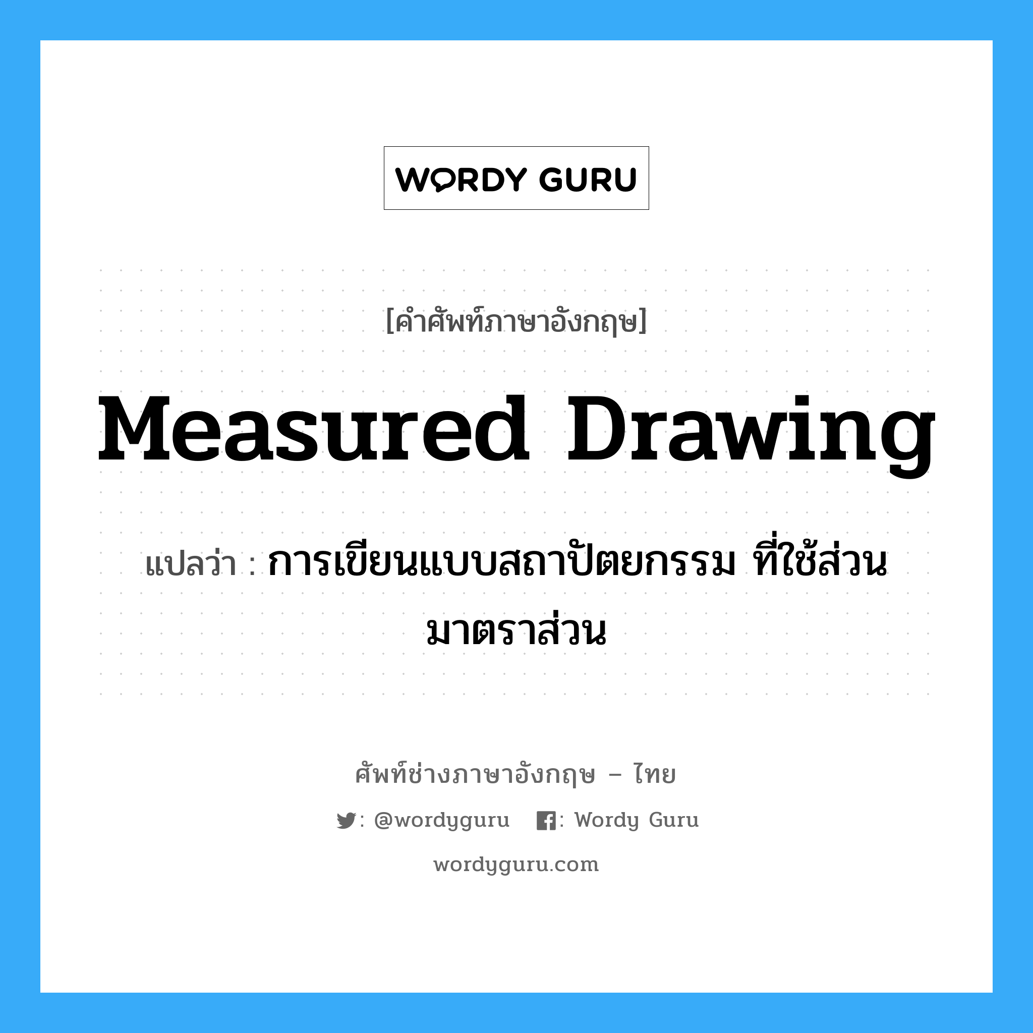 measured drawing แปลว่า?, คำศัพท์ช่างภาษาอังกฤษ - ไทย measured drawing คำศัพท์ภาษาอังกฤษ measured drawing แปลว่า การเขียนแบบสถาปัตยกรรม ที่ใช้ส่วนมาตราส่วน