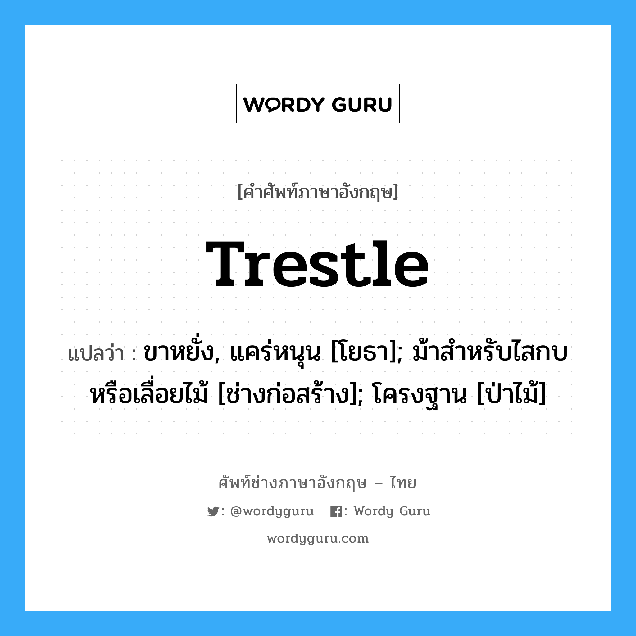 trestle แปลว่า?, คำศัพท์ช่างภาษาอังกฤษ - ไทย trestle คำศัพท์ภาษาอังกฤษ trestle แปลว่า ขาหยั่ง, แคร่หนุน [โยธา]; ม้าสำหรับไสกบหรือเลื่อยไม้ [ช่างก่อสร้าง]; โครงฐาน [ป่าไม้]