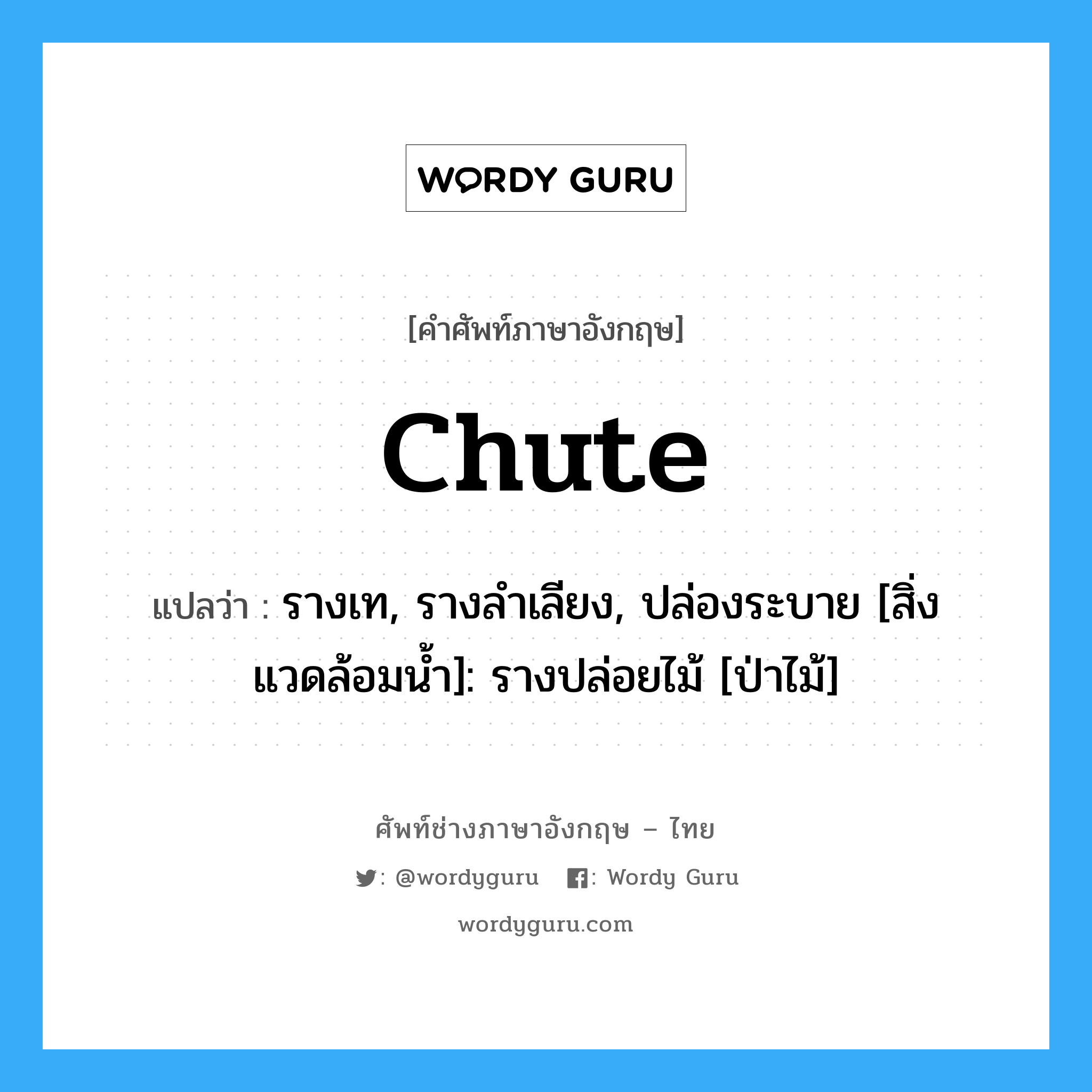 chute แปลว่า?, คำศัพท์ช่างภาษาอังกฤษ - ไทย chute คำศัพท์ภาษาอังกฤษ chute แปลว่า รางเท, รางลำเลียง, ปล่องระบาย [สิ่งแวดล้อมน้ำ]: รางปล่อยไม้ [ป่าไม้]