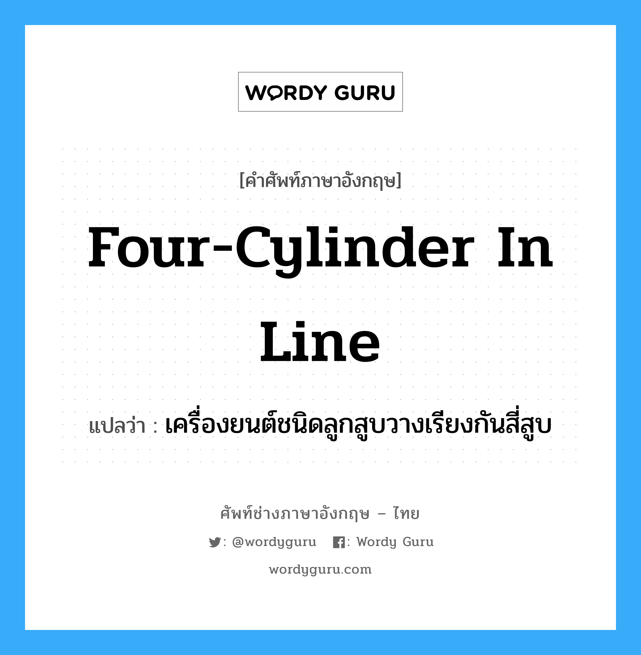 four-cylinder in line แปลว่า?, คำศัพท์ช่างภาษาอังกฤษ - ไทย four-cylinder in line คำศัพท์ภาษาอังกฤษ four-cylinder in line แปลว่า เครื่องยนต์ชนิดลูกสูบวางเรียงกันสี่สูบ