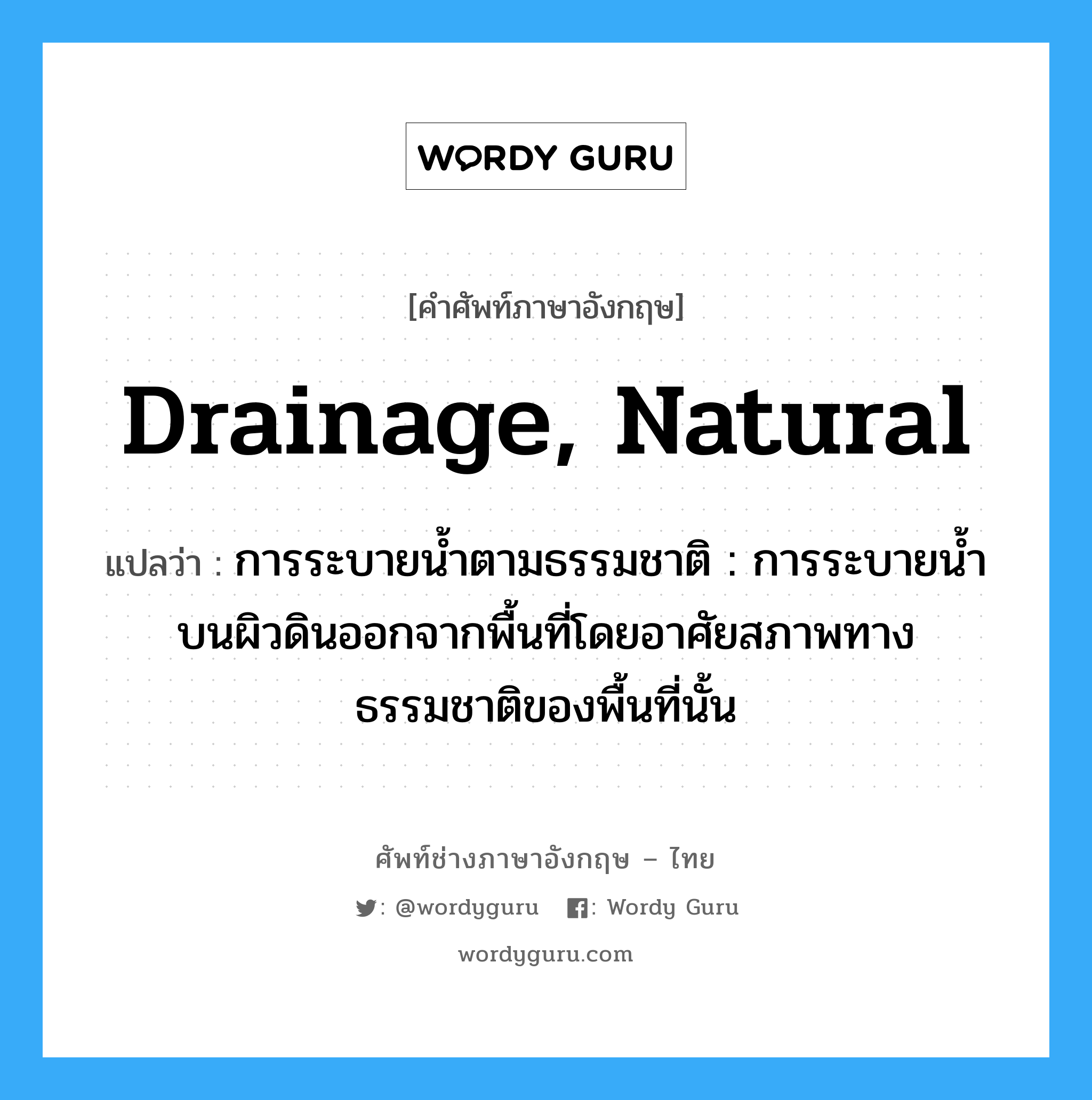 drainage, natural แปลว่า?, คำศัพท์ช่างภาษาอังกฤษ - ไทย drainage, natural คำศัพท์ภาษาอังกฤษ drainage, natural แปลว่า การระบายน้ำตามธรรมชาติ : การระบายน้ำบนผิวดินออกจากพื้นที่โดยอาศัยสภาพทางธรรมชาติของพื้นที่นั้น