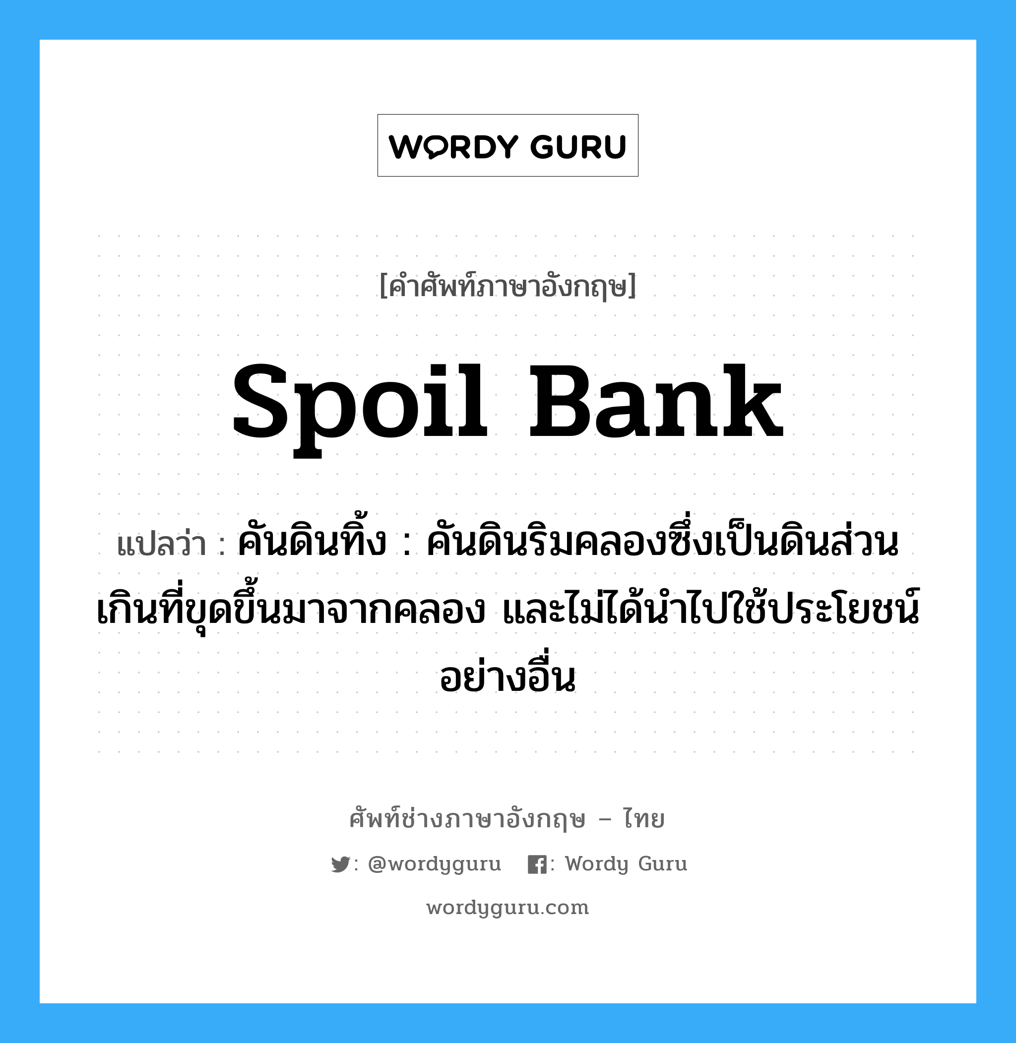 spoil bank แปลว่า?, คำศัพท์ช่างภาษาอังกฤษ - ไทย spoil bank คำศัพท์ภาษาอังกฤษ spoil bank แปลว่า คันดินทิ้ง : คันดินริมคลองซึ่งเป็นดินส่วนเกินที่ขุดขึ้นมาจากคลอง และไม่ได้นำไปใช้ประโยชน์อย่างอื่น