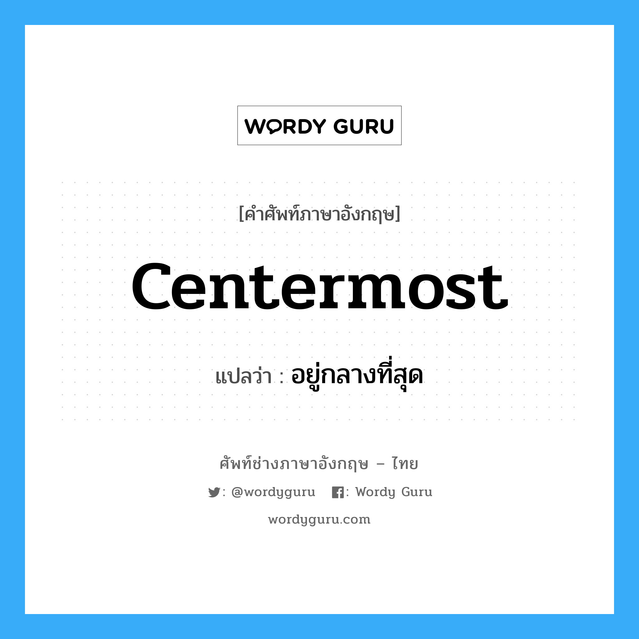 centermost แปลว่า?, คำศัพท์ช่างภาษาอังกฤษ - ไทย centermost คำศัพท์ภาษาอังกฤษ centermost แปลว่า อยู่กลางที่สุด