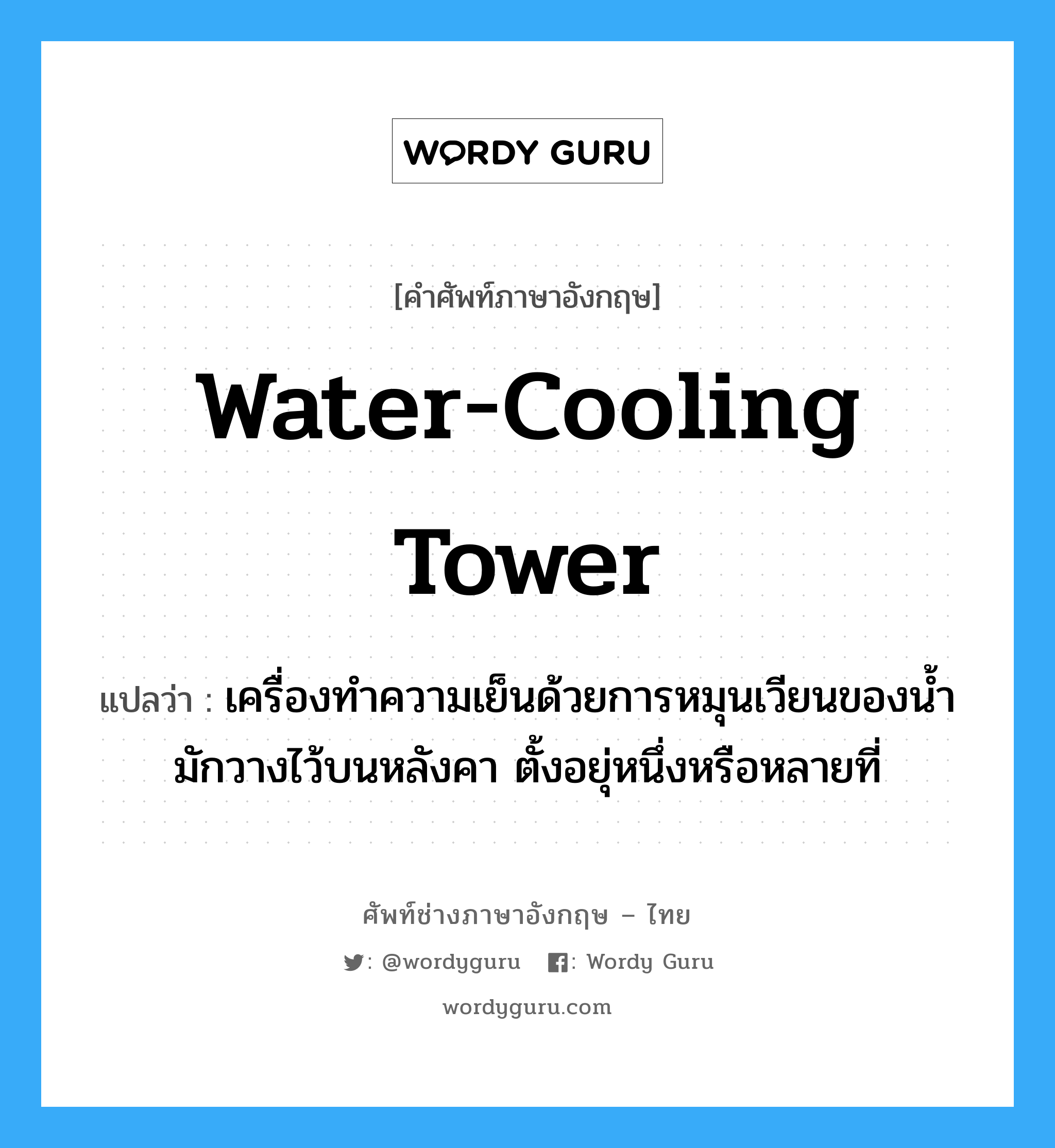 water-cooling tower แปลว่า?, คำศัพท์ช่างภาษาอังกฤษ - ไทย water-cooling tower คำศัพท์ภาษาอังกฤษ water-cooling tower แปลว่า เครื่องทำความเย็นด้วยการหมุนเวียนของน้ำ มักวางไว้บนหลังคา ตั้งอยุ่หนึ่งหรือหลายที่