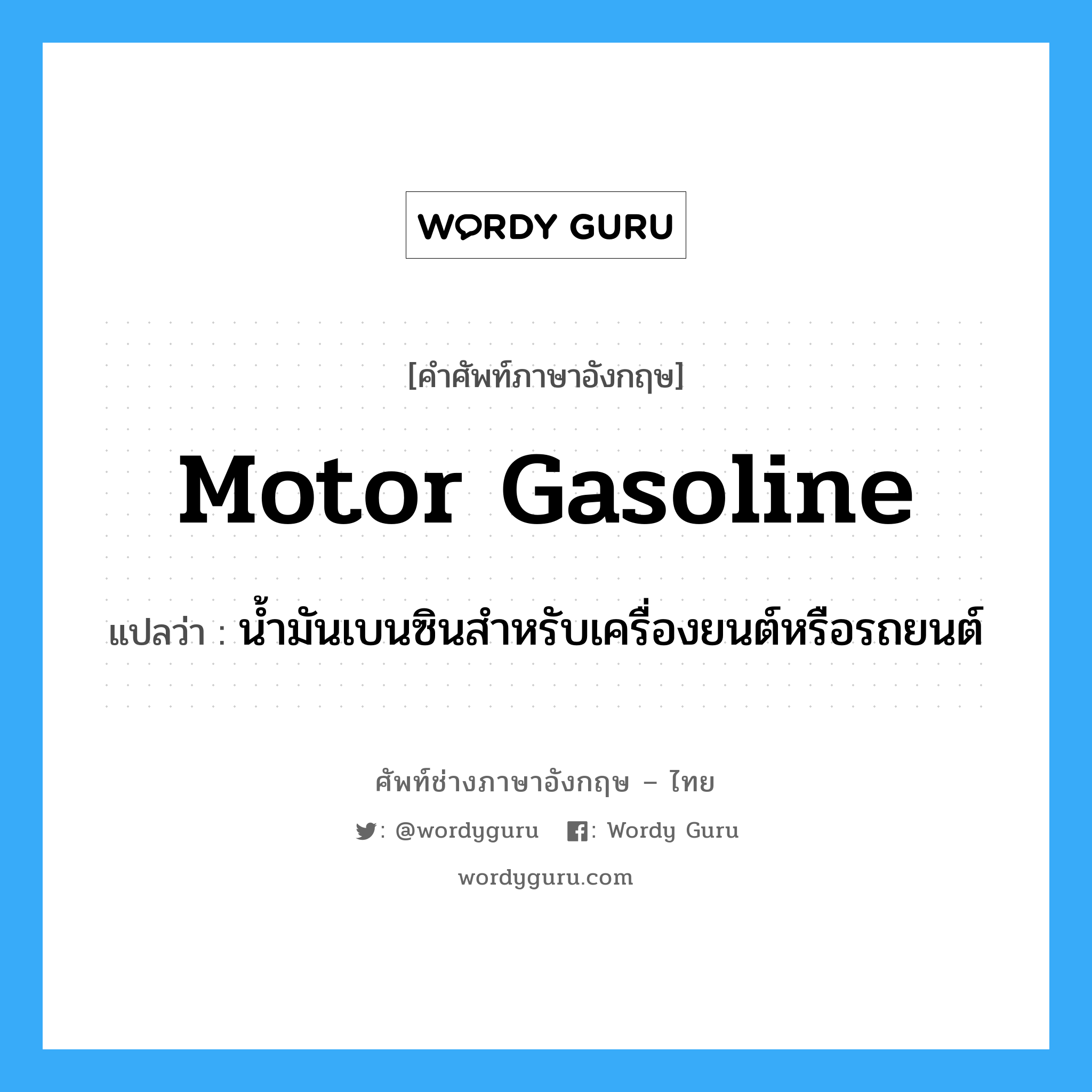 motor gasoline แปลว่า?, คำศัพท์ช่างภาษาอังกฤษ - ไทย motor gasoline คำศัพท์ภาษาอังกฤษ motor gasoline แปลว่า น้ำมันเบนซินสำหรับเครื่องยนต์หรือรถยนต์