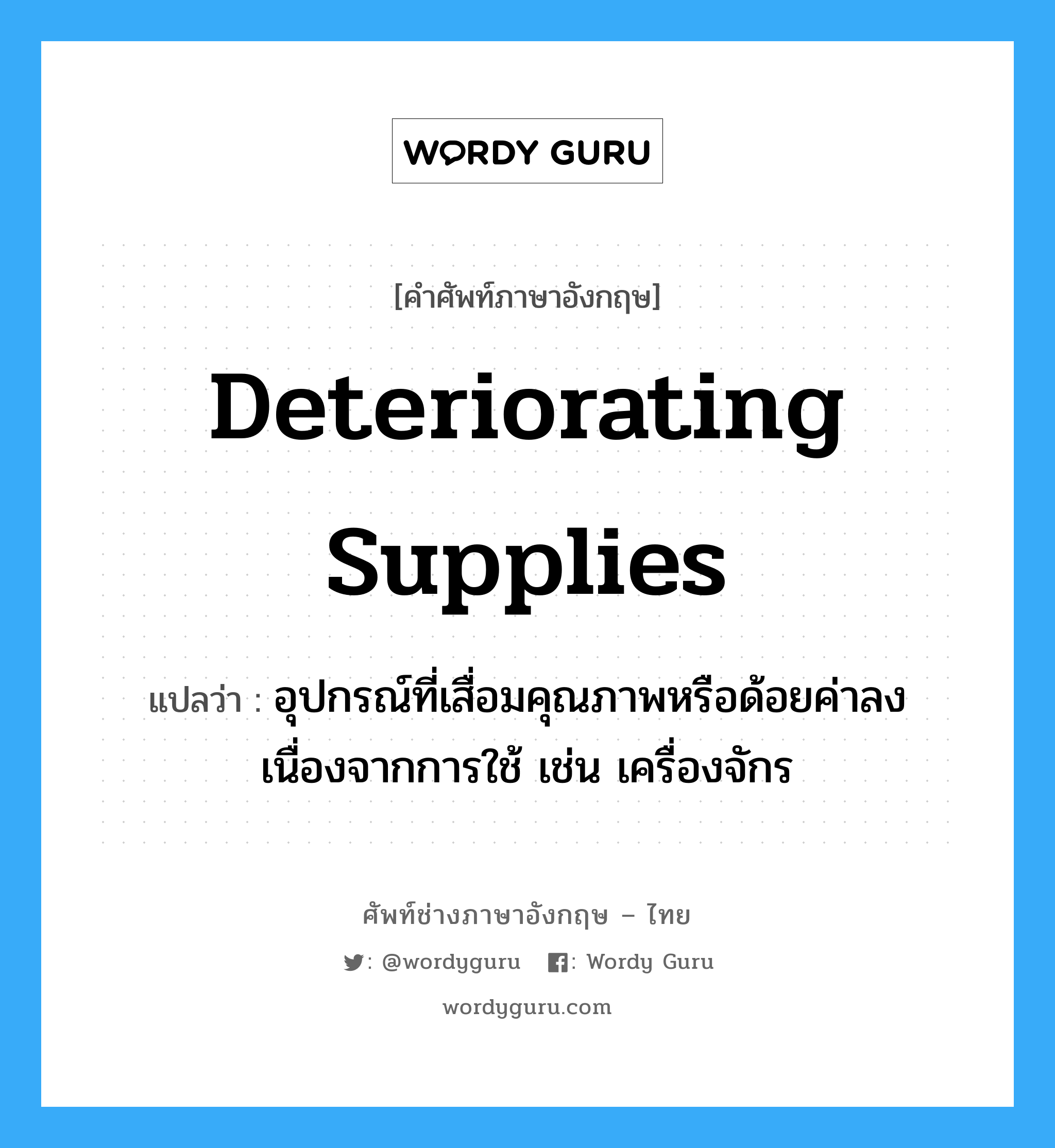 deteriorating supplies แปลว่า?, คำศัพท์ช่างภาษาอังกฤษ - ไทย deteriorating supplies คำศัพท์ภาษาอังกฤษ deteriorating supplies แปลว่า อุปกรณ์ที่เสื่อมคุณภาพหรือด้อยค่าลง เนื่องจากการใช้ เช่น เครื่องจักร