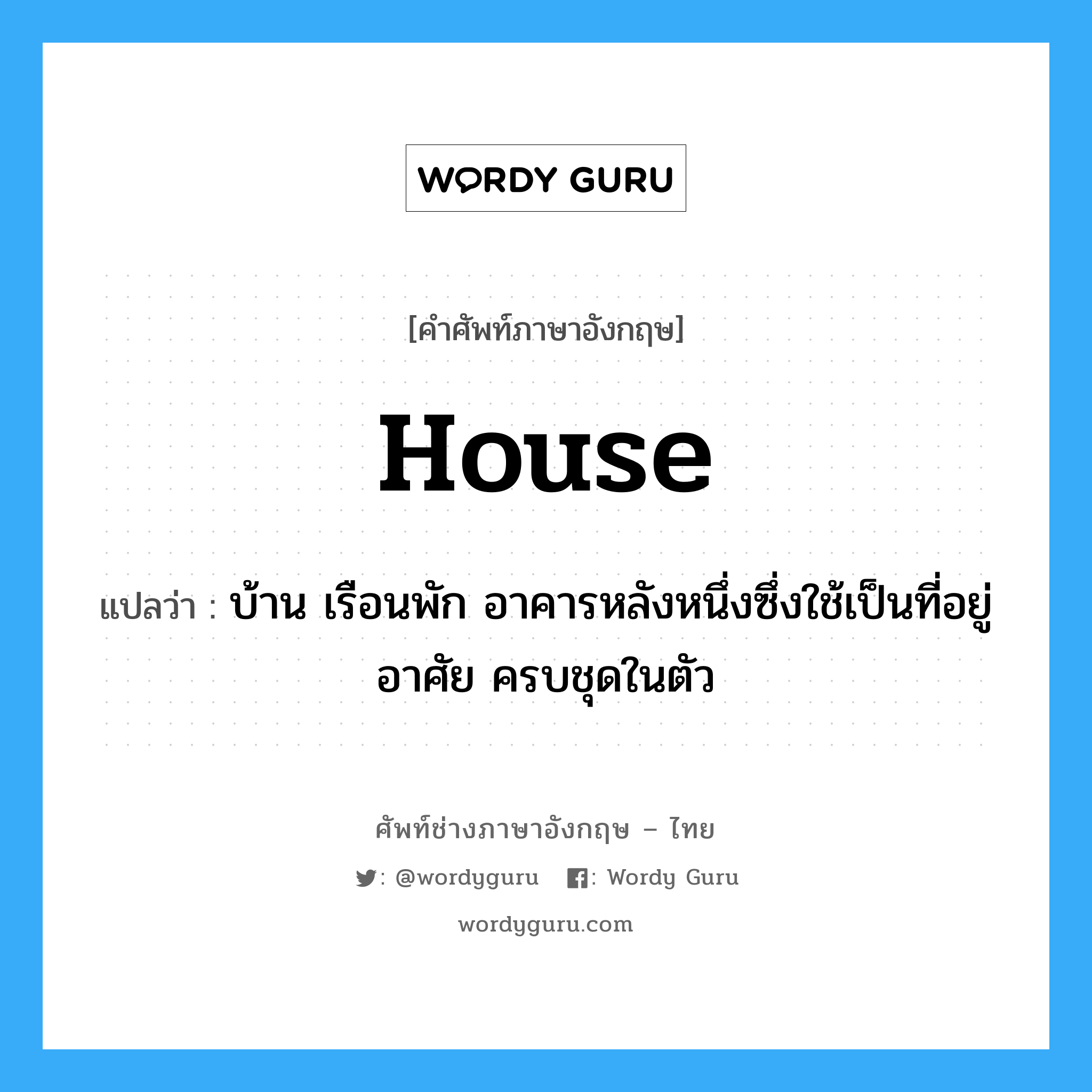 house แปลว่า?, คำศัพท์ช่างภาษาอังกฤษ - ไทย house คำศัพท์ภาษาอังกฤษ house แปลว่า บ้าน เรือนพัก อาคารหลังหนึ่งซึ่งใช้เป็นที่อยู่อาศัย ครบชุดในตัว