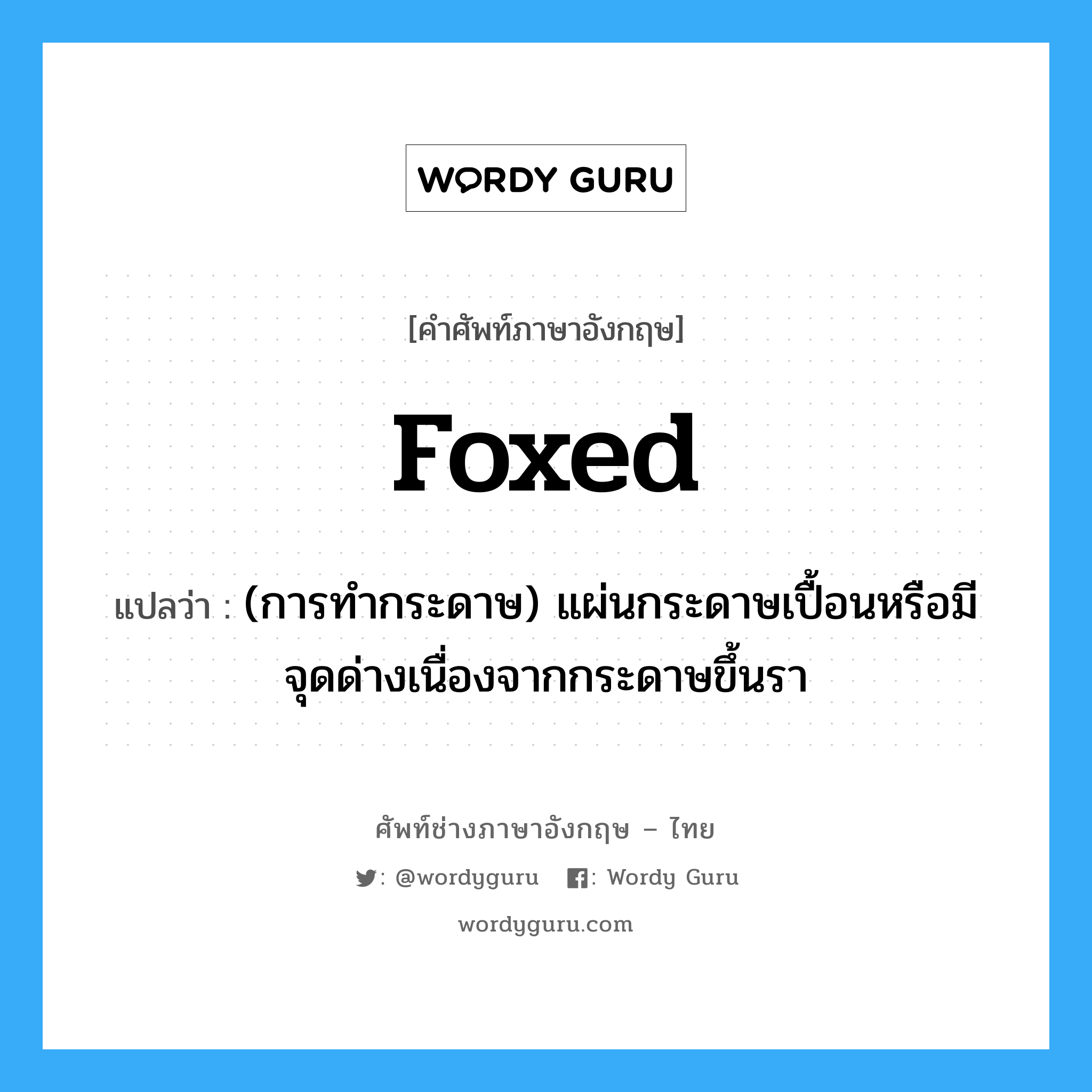 foxed แปลว่า?, คำศัพท์ช่างภาษาอังกฤษ - ไทย foxed คำศัพท์ภาษาอังกฤษ foxed แปลว่า (การทำกระดาษ) แผ่นกระดาษเปื้อนหรือมีจุดด่างเนื่องจากกระดาษขึ้นรา