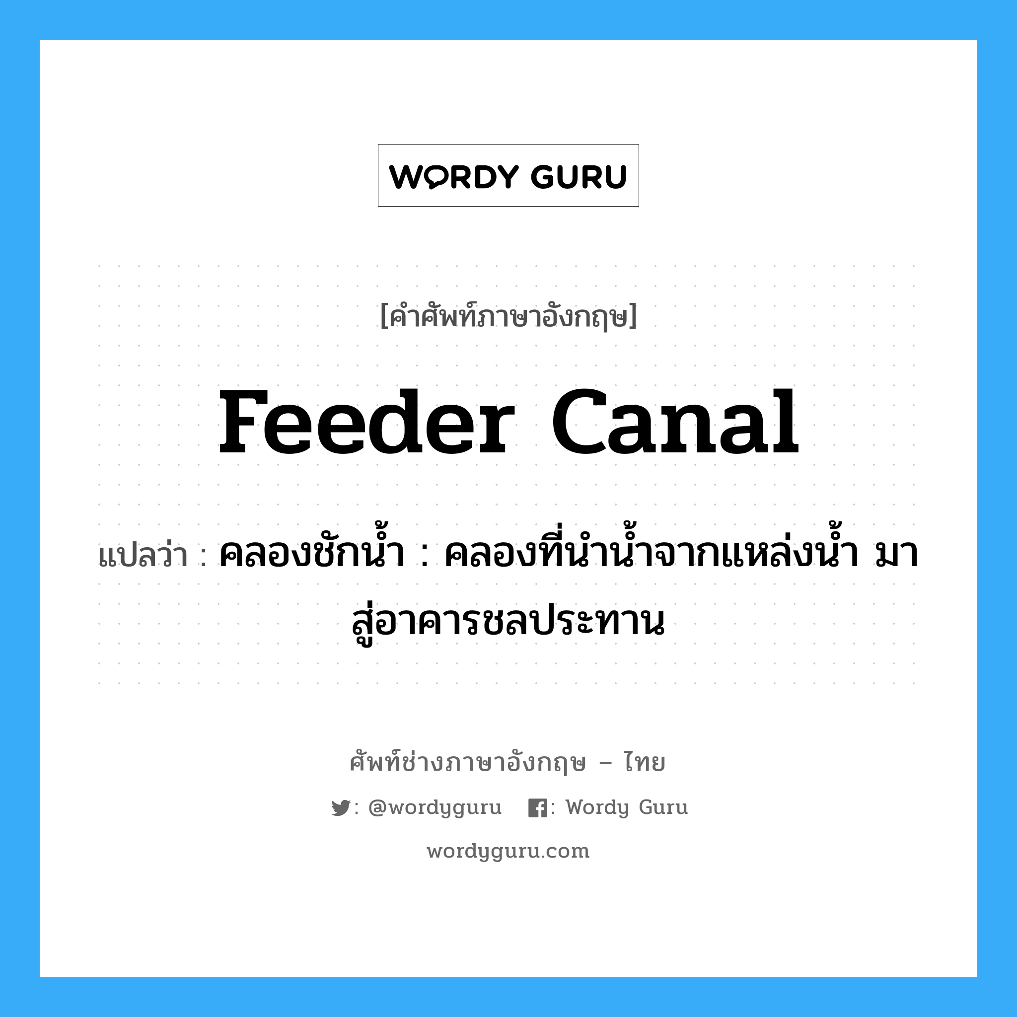 feeder canal แปลว่า?, คำศัพท์ช่างภาษาอังกฤษ - ไทย feeder canal คำศัพท์ภาษาอังกฤษ feeder canal แปลว่า คลองชักน้ำ : คลองที่นำน้ำจากแหล่งน้ำ มาสู่อาคารชลประทาน