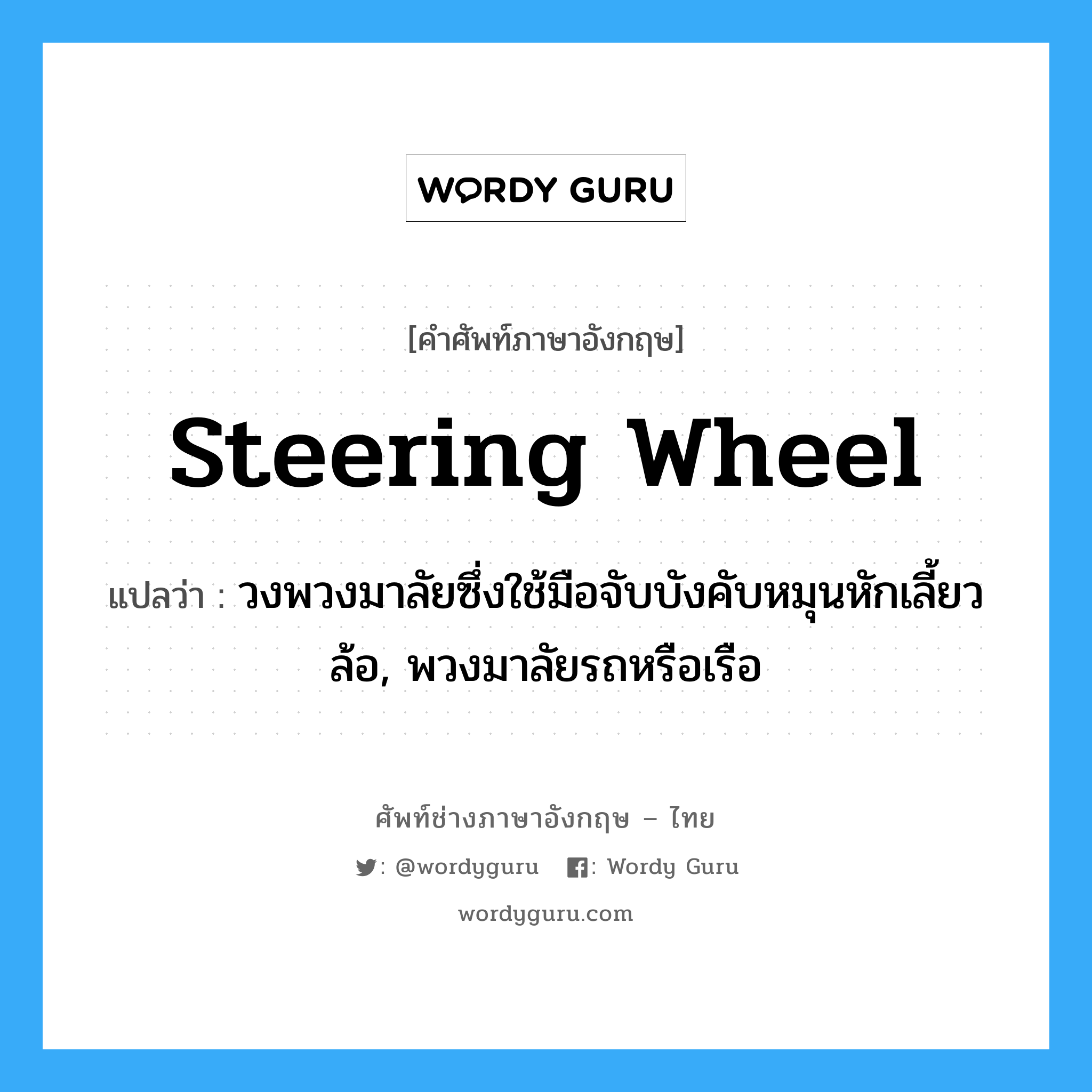 steering wheel แปลว่า?, คำศัพท์ช่างภาษาอังกฤษ - ไทย steering wheel คำศัพท์ภาษาอังกฤษ steering wheel แปลว่า วงพวงมาลัยซึ่งใช้มือจับบังคับหมุนหักเลี้ยวล้อ, พวงมาลัยรถหรือเรือ