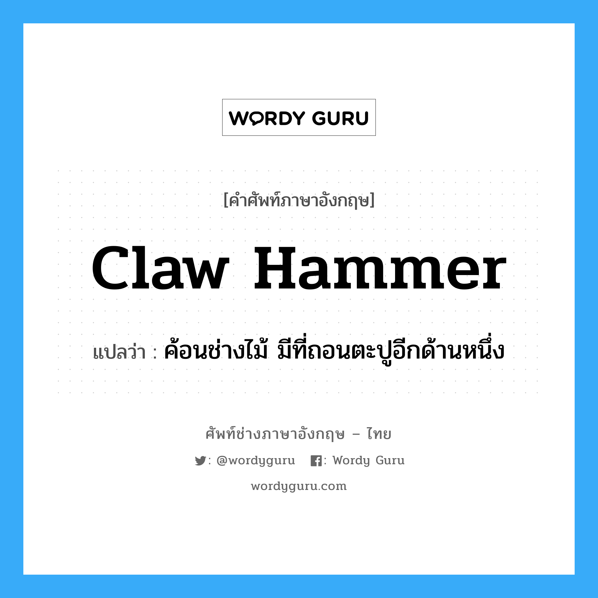 claw hammer แปลว่า?, คำศัพท์ช่างภาษาอังกฤษ - ไทย claw hammer คำศัพท์ภาษาอังกฤษ claw hammer แปลว่า ค้อนช่างไม้ มีที่ถอนตะปูอีกด้านหนึ่ง