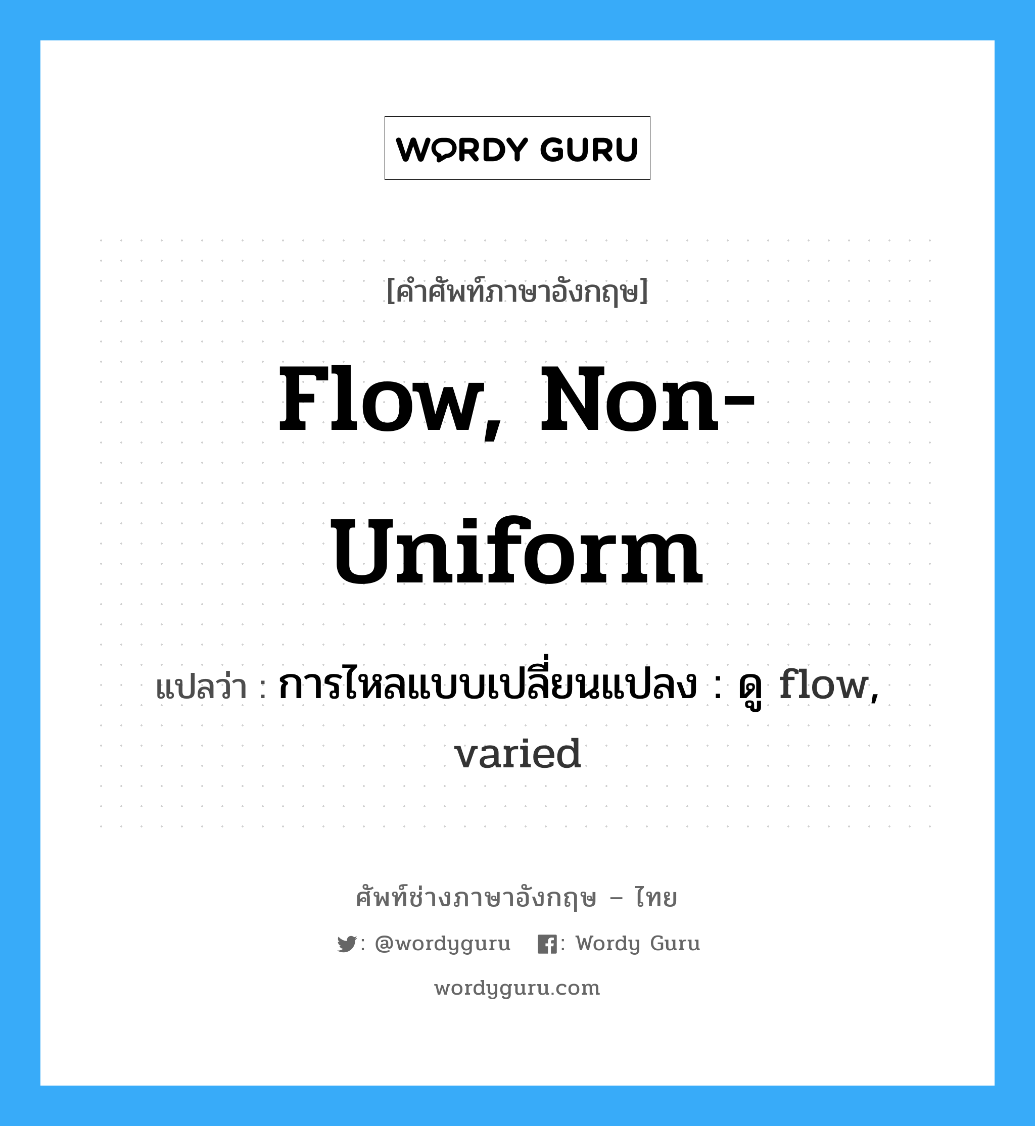 flow, non-uniform แปลว่า?, คำศัพท์ช่างภาษาอังกฤษ - ไทย flow, non-uniform คำศัพท์ภาษาอังกฤษ flow, non-uniform แปลว่า การไหลแบบเปลี่ยนแปลง : ดู flow, varied