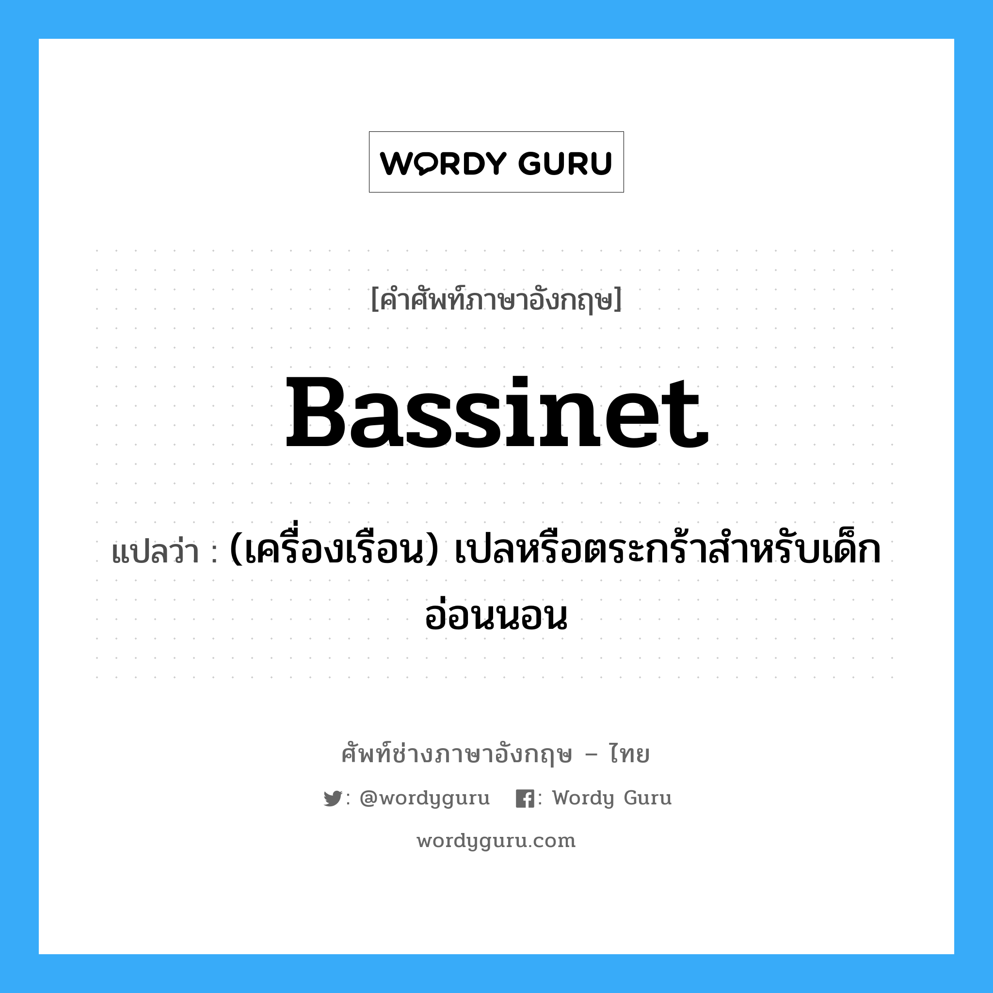 bassinet แปลว่า?, คำศัพท์ช่างภาษาอังกฤษ - ไทย bassinet คำศัพท์ภาษาอังกฤษ bassinet แปลว่า (เครื่องเรือน) เปลหรือตระกร้าสำหรับเด็กอ่อนนอน