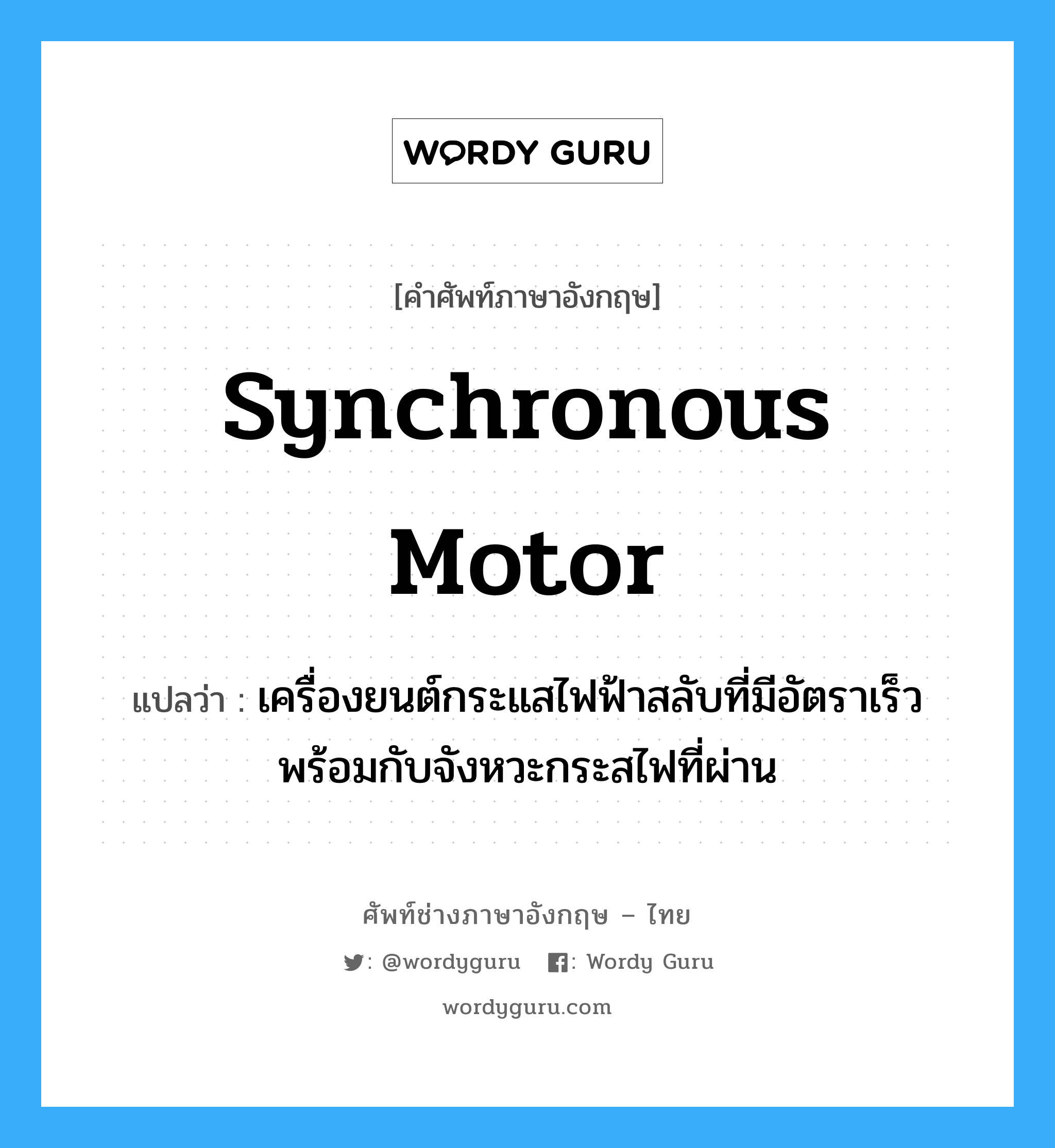 synchronous motor แปลว่า?, คำศัพท์ช่างภาษาอังกฤษ - ไทย synchronous motor คำศัพท์ภาษาอังกฤษ synchronous motor แปลว่า เครื่องยนต์กระแสไฟฟ้าสลับที่มีอัตราเร็ว พร้อมกับจังหวะกระสไฟที่ผ่าน