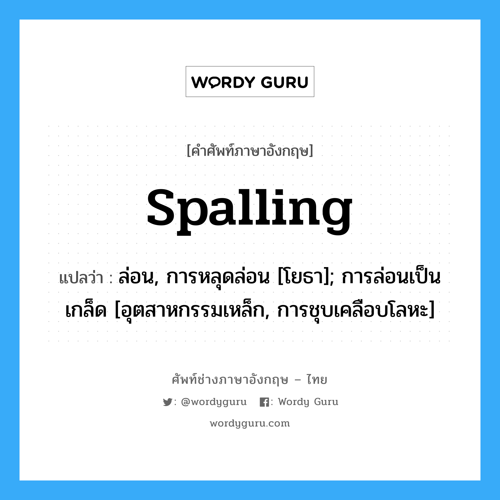 spalling แปลว่า?, คำศัพท์ช่างภาษาอังกฤษ - ไทย spalling คำศัพท์ภาษาอังกฤษ spalling แปลว่า ล่อน, การหลุดล่อน [โยธา]; การล่อนเป็นเกล็ด [อุตสาหกรรมเหล็ก, การชุบเคลือบโลหะ]