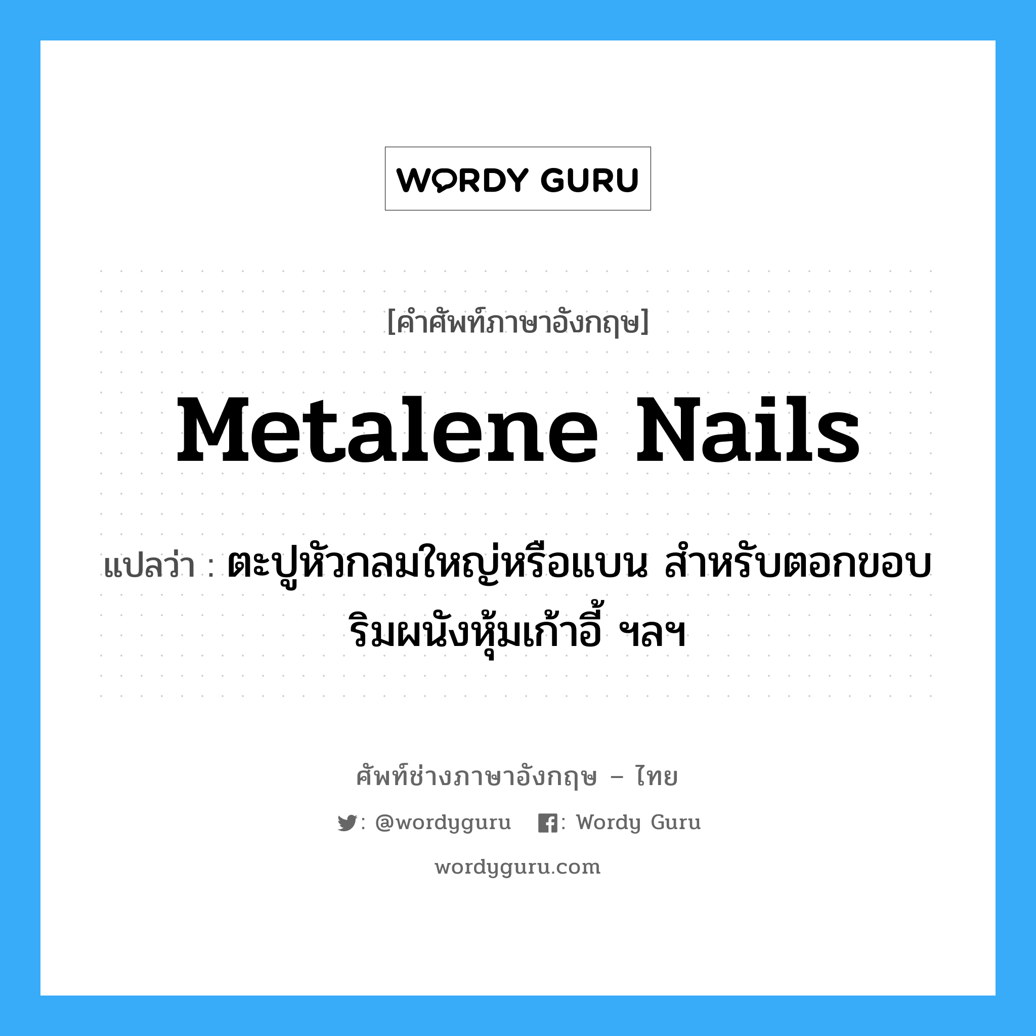 metalene nails แปลว่า?, คำศัพท์ช่างภาษาอังกฤษ - ไทย metalene nails คำศัพท์ภาษาอังกฤษ metalene nails แปลว่า ตะปูหัวกลมใหญ่หรือแบน สำหรับตอกขอบริมผนังหุ้มเก้าอี้ ฯลฯ