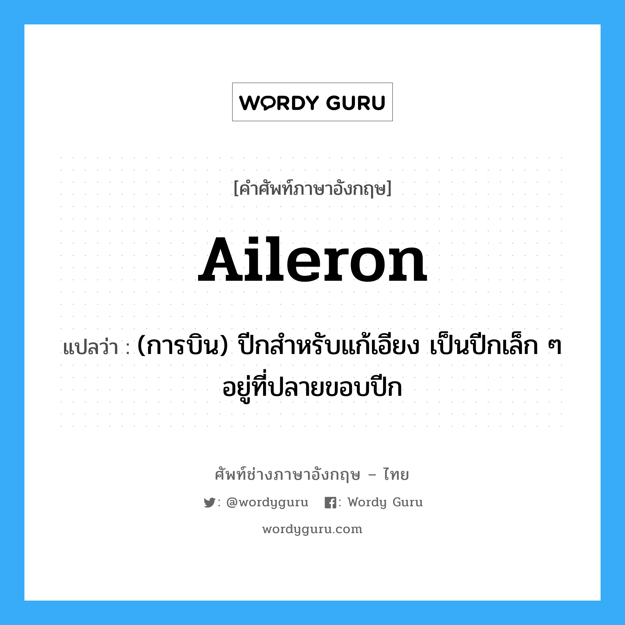 aileron แปลว่า?, คำศัพท์ช่างภาษาอังกฤษ - ไทย aileron คำศัพท์ภาษาอังกฤษ aileron แปลว่า (การบิน) ปีกสำหรับแก้เอียง เป็นปีกเล็ก ๆ อยู่ที่ปลายขอบปีก