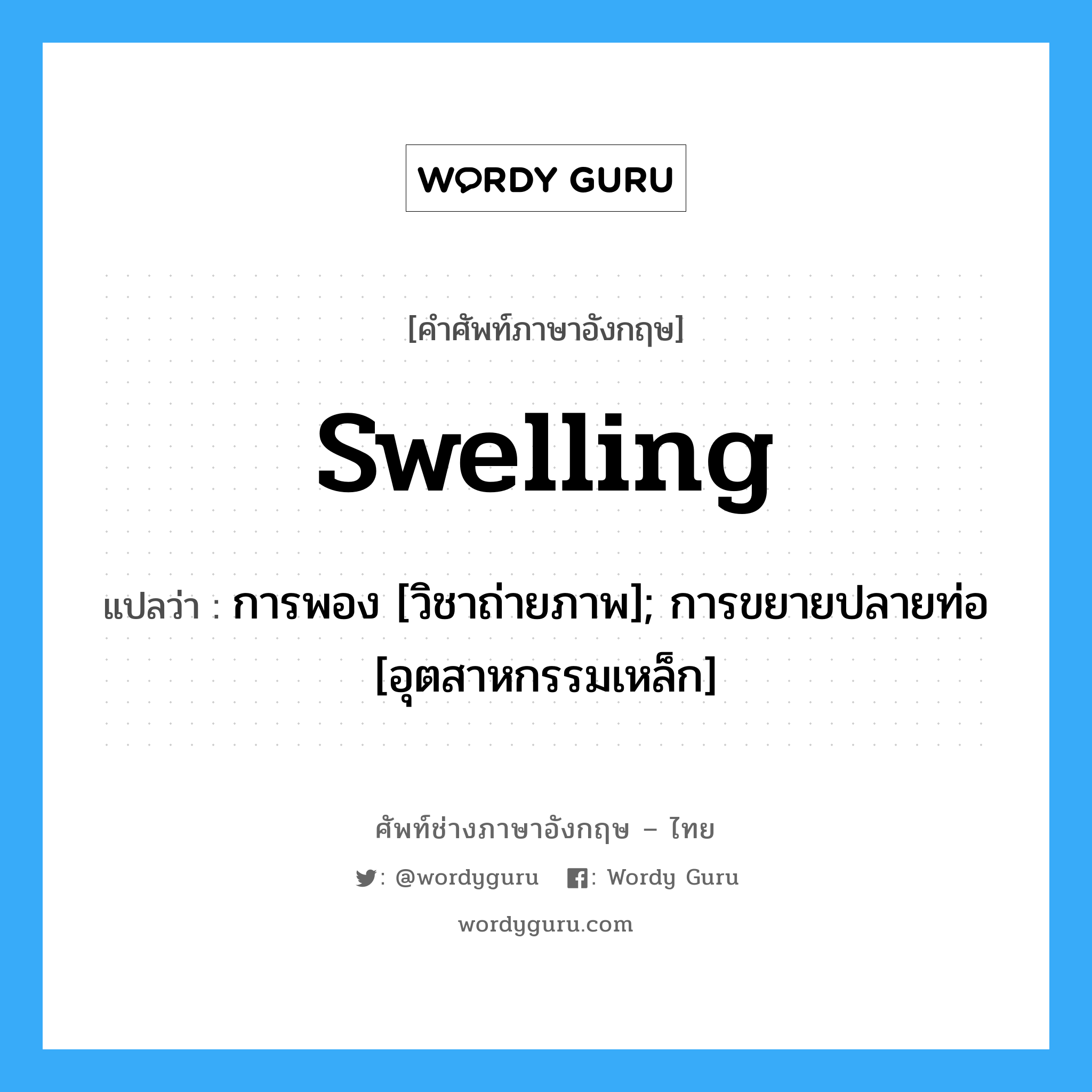 swelling แปลว่า?, คำศัพท์ช่างภาษาอังกฤษ - ไทย swelling คำศัพท์ภาษาอังกฤษ swelling แปลว่า การพอง [วิชาถ่ายภาพ]; การขยายปลายท่อ [อุตสาหกรรมเหล็ก]