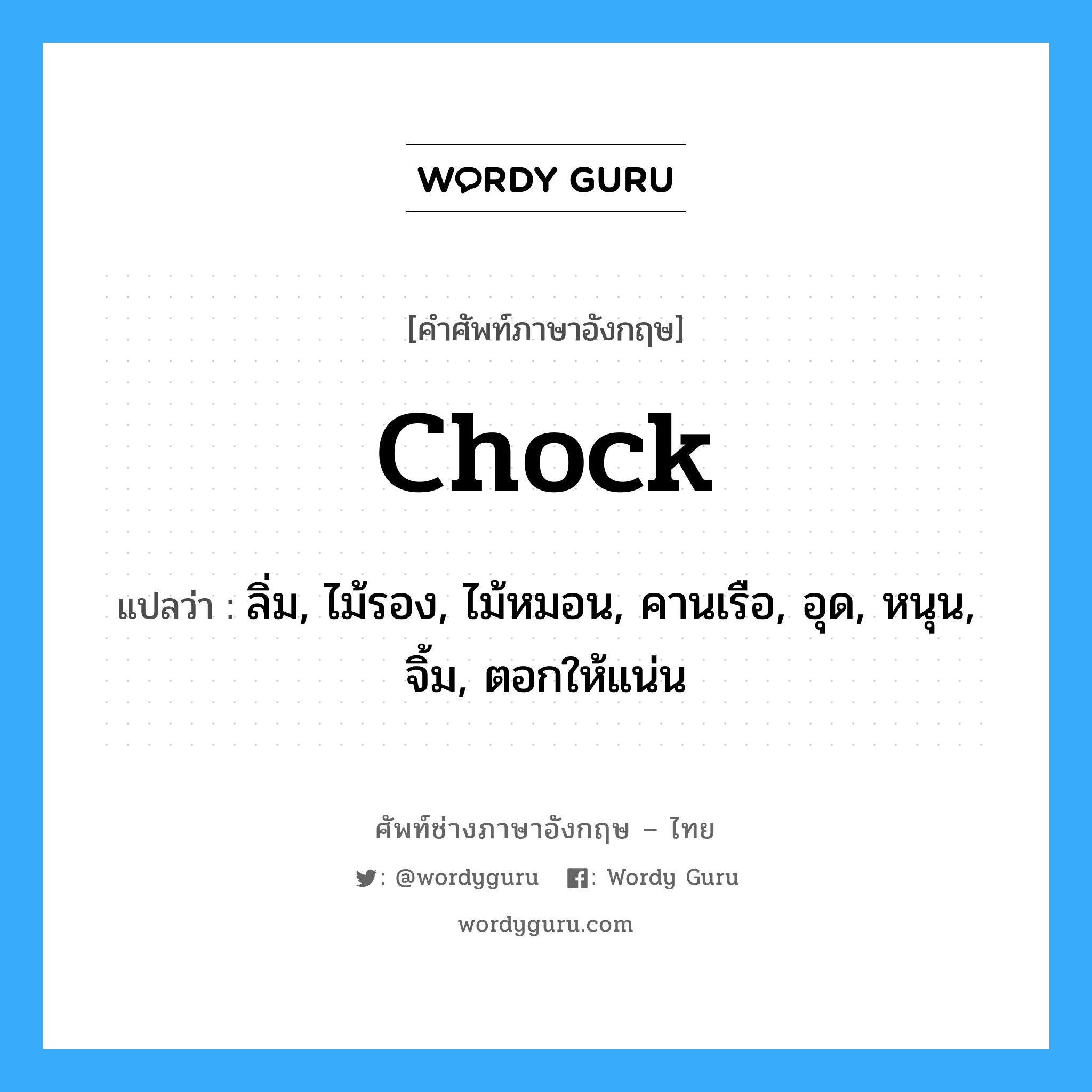 chock แปลว่า?, คำศัพท์ช่างภาษาอังกฤษ - ไทย chock คำศัพท์ภาษาอังกฤษ chock แปลว่า ลิ่ม, ไม้รอง, ไม้หมอน, คานเรือ, อุด, หนุน, จิ้ม, ตอกให้แน่น