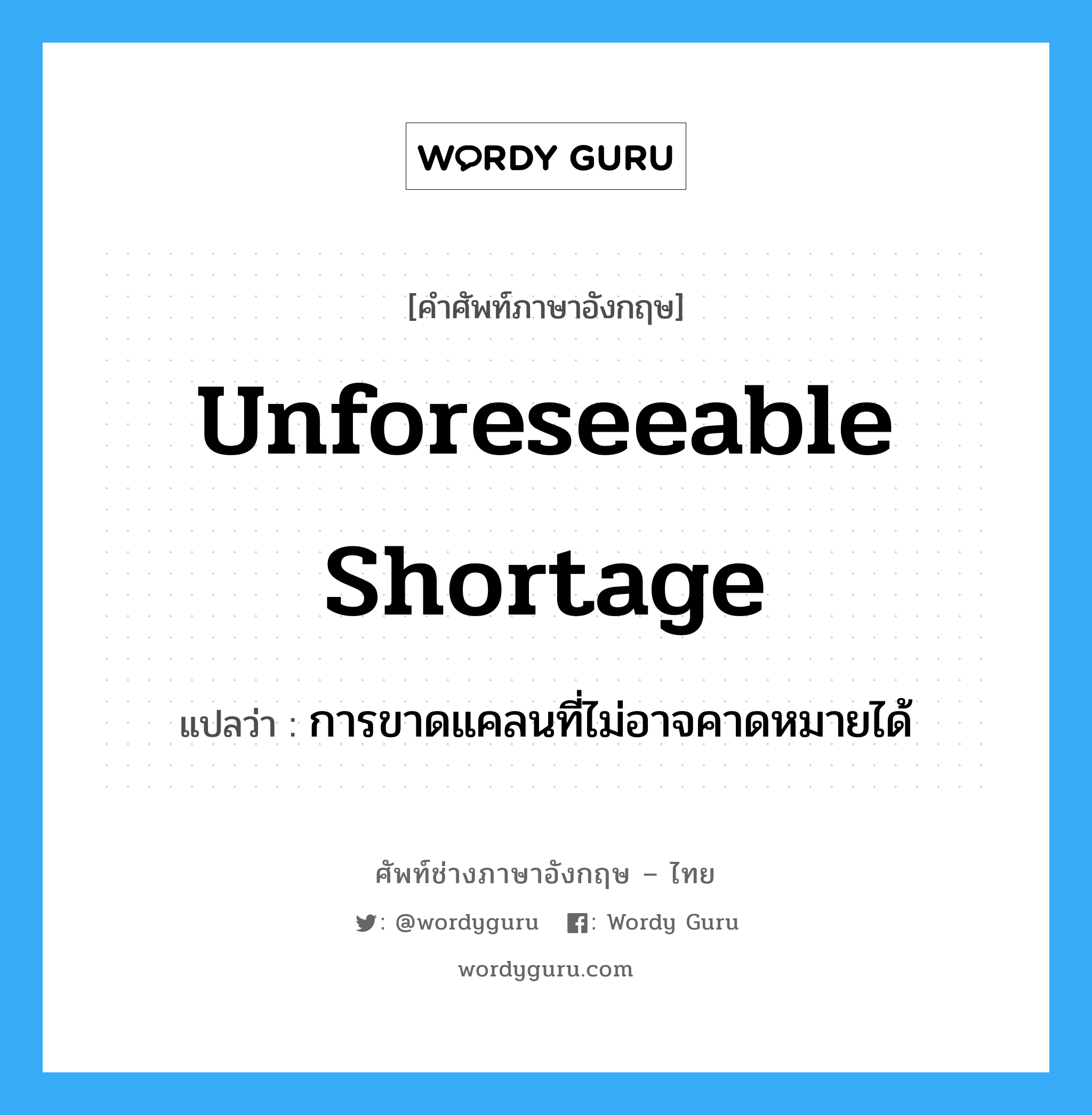 Unforeseeable shortage แปลว่า?, คำศัพท์ช่างภาษาอังกฤษ - ไทย Unforeseeable shortage คำศัพท์ภาษาอังกฤษ Unforeseeable shortage แปลว่า การขาดแคลนที่ไม่อาจคาดหมายได้