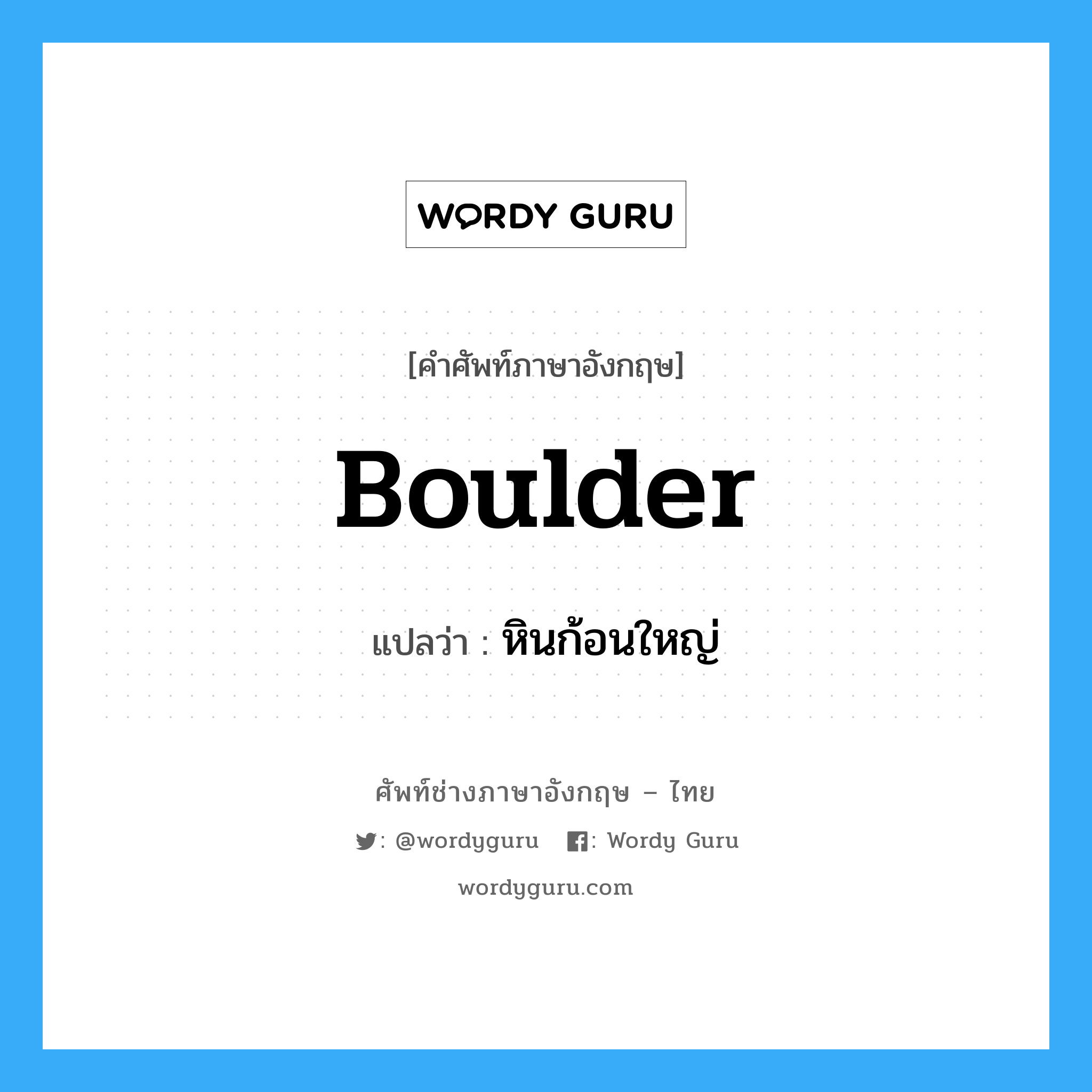 boulder แปลว่า?, คำศัพท์ช่างภาษาอังกฤษ - ไทย boulder คำศัพท์ภาษาอังกฤษ boulder แปลว่า หินก้อนใหญ่