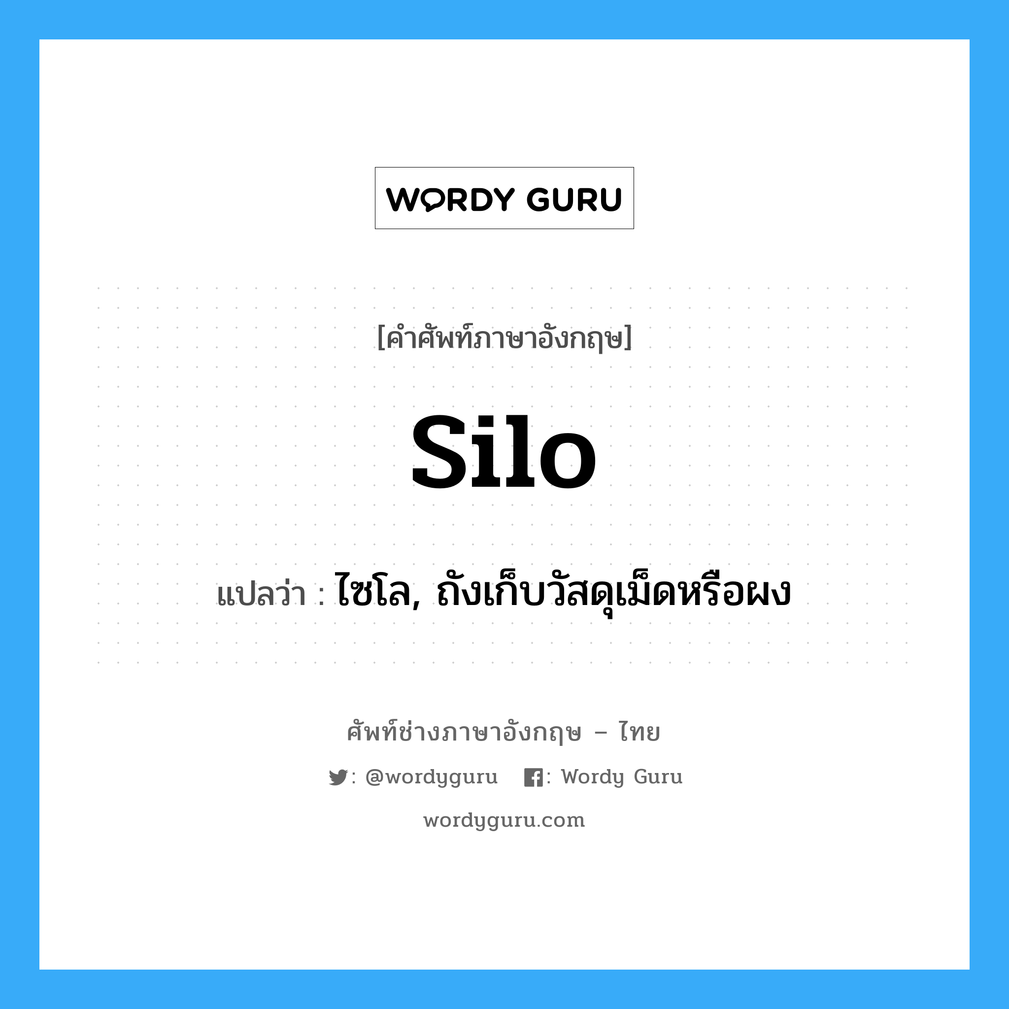 silo แปลว่า?, คำศัพท์ช่างภาษาอังกฤษ - ไทย silo คำศัพท์ภาษาอังกฤษ silo แปลว่า ไซโล, ถังเก็บวัสดุเม็ดหรือผง