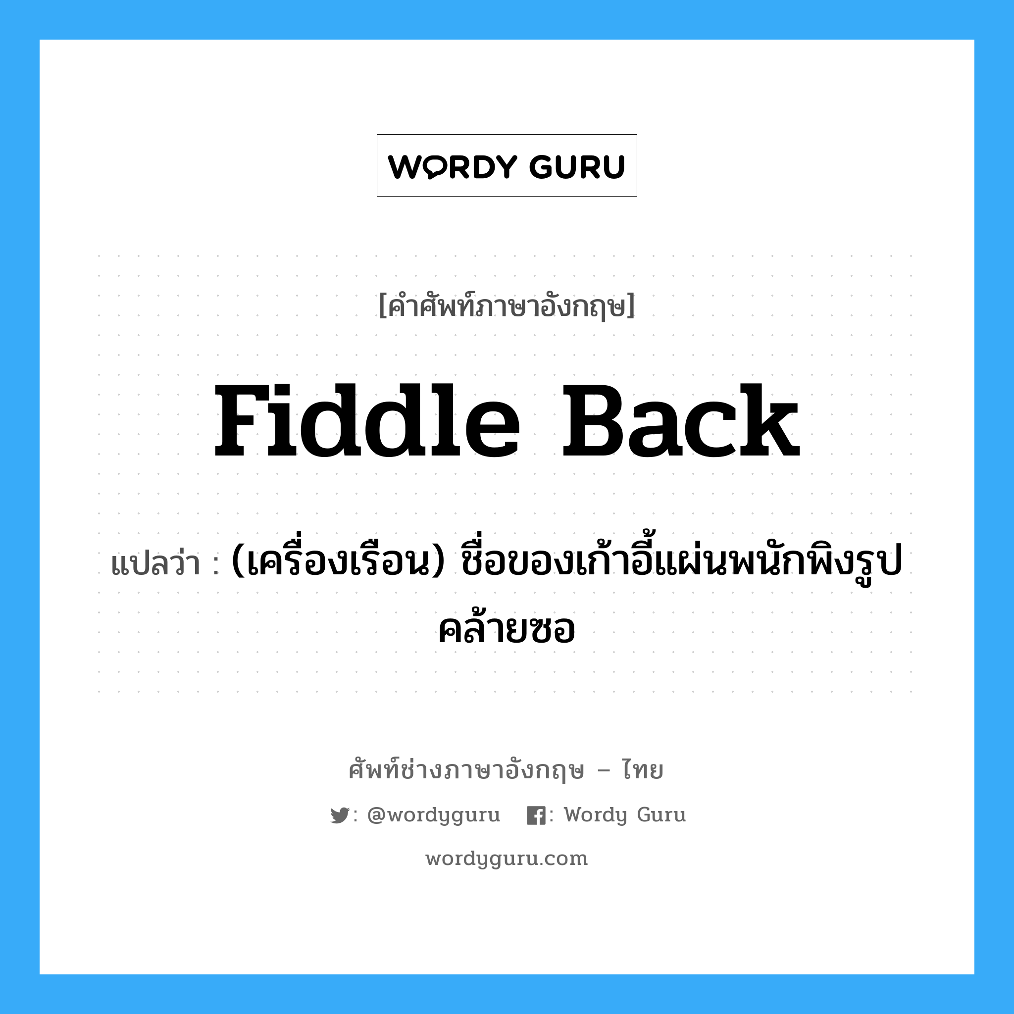 fiddle-back แปลว่า?, คำศัพท์ช่างภาษาอังกฤษ - ไทย fiddle back คำศัพท์ภาษาอังกฤษ fiddle back แปลว่า (เครื่องเรือน) ชื่อของเก้าอี้แผ่นพนักพิงรูปคล้ายซอ