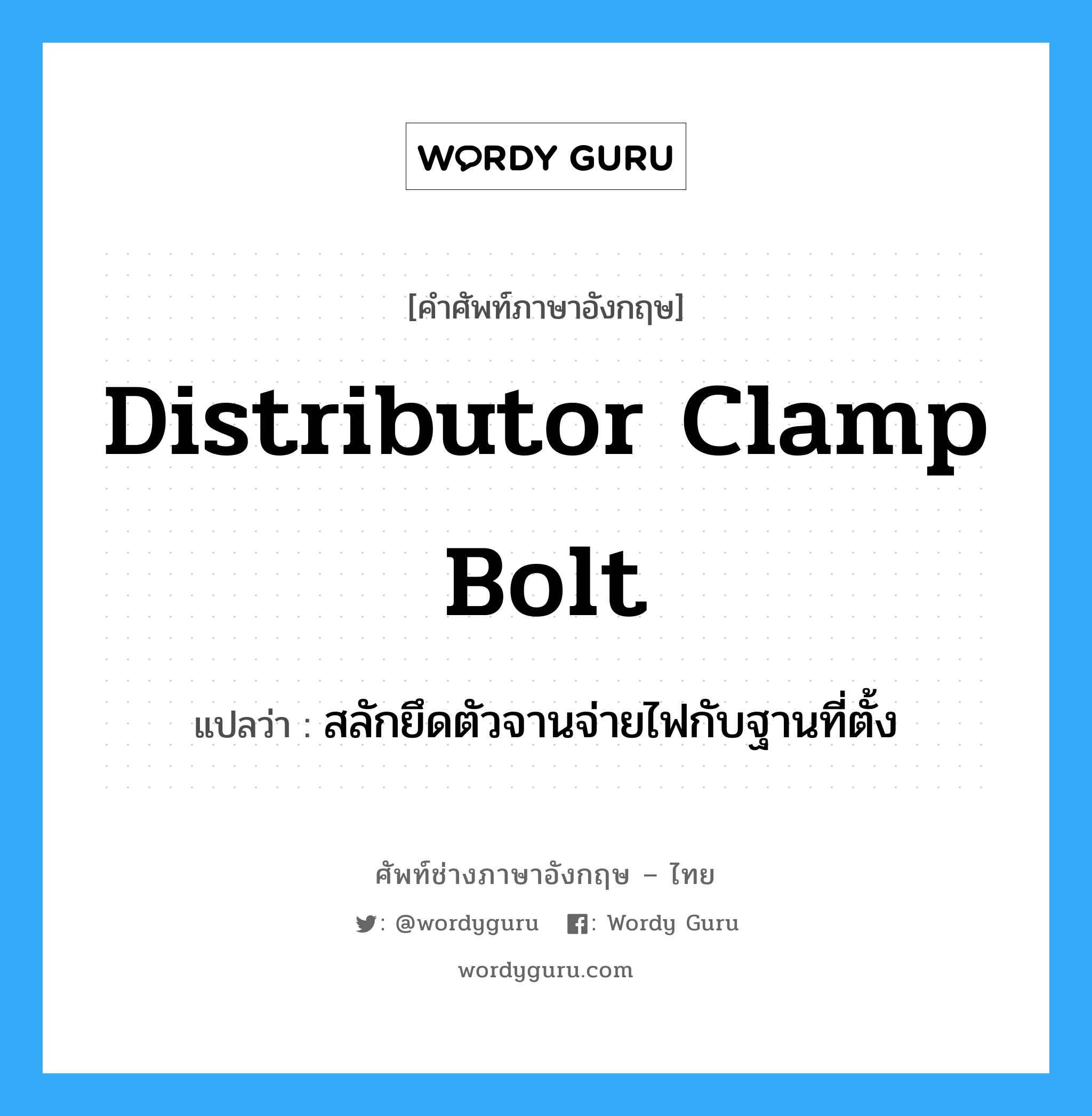 distributor clamp bolt แปลว่า?, คำศัพท์ช่างภาษาอังกฤษ - ไทย distributor clamp bolt คำศัพท์ภาษาอังกฤษ distributor clamp bolt แปลว่า สลักยึดตัวจานจ่ายไฟกับฐานที่ตั้ง