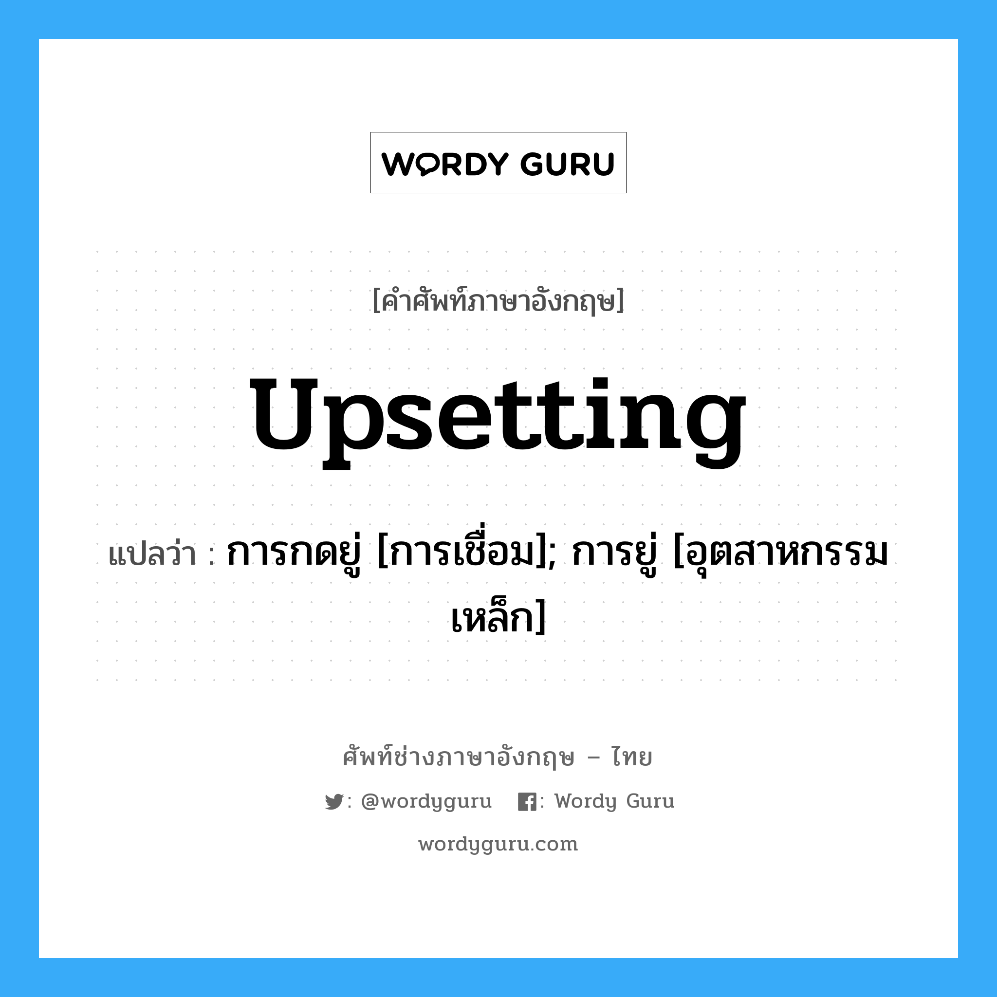 upsetting แปลว่า?, คำศัพท์ช่างภาษาอังกฤษ - ไทย upsetting คำศัพท์ภาษาอังกฤษ upsetting แปลว่า การกดยู่ [การเชื่อม]; การยู่ [อุตสาหกรรมเหล็ก]