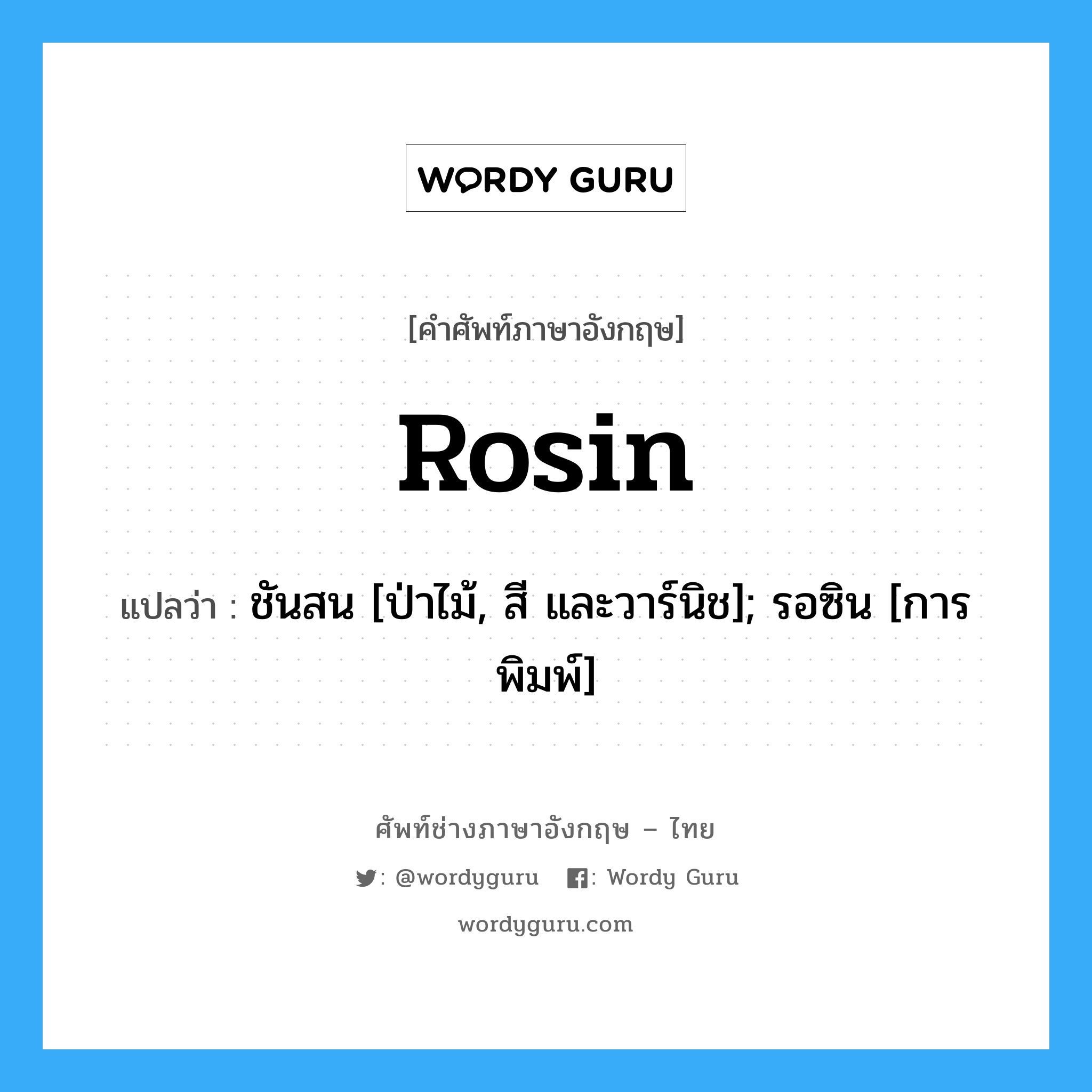 rosin แปลว่า?, คำศัพท์ช่างภาษาอังกฤษ - ไทย rosin คำศัพท์ภาษาอังกฤษ rosin แปลว่า ชันสน [ป่าไม้, สี และวาร์นิช]; รอซิน [การพิมพ์]