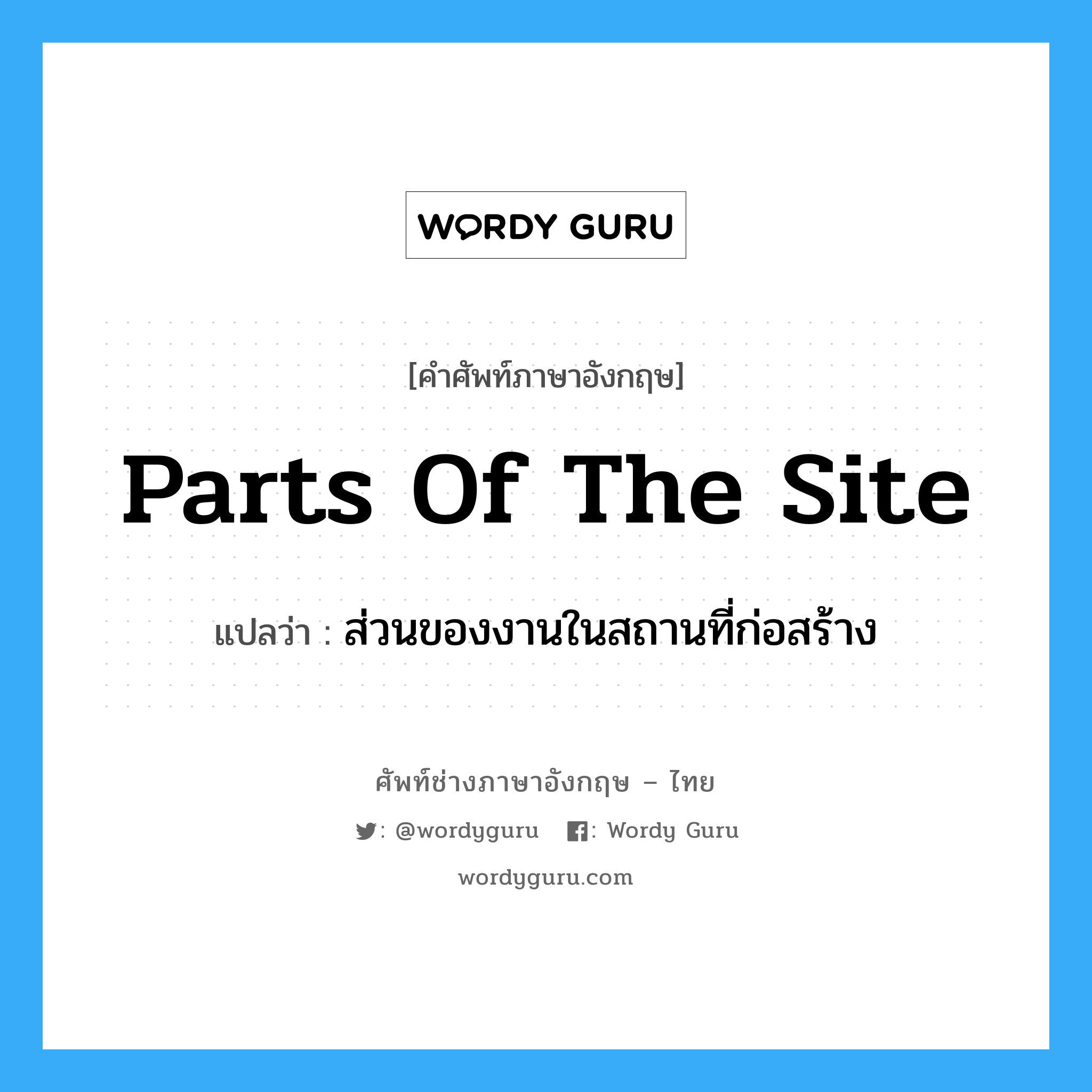 parts of the Site แปลว่า?, คำศัพท์ช่างภาษาอังกฤษ - ไทย parts of the Site คำศัพท์ภาษาอังกฤษ parts of the Site แปลว่า ส่วนของงานในสถานที่ก่อสร้าง