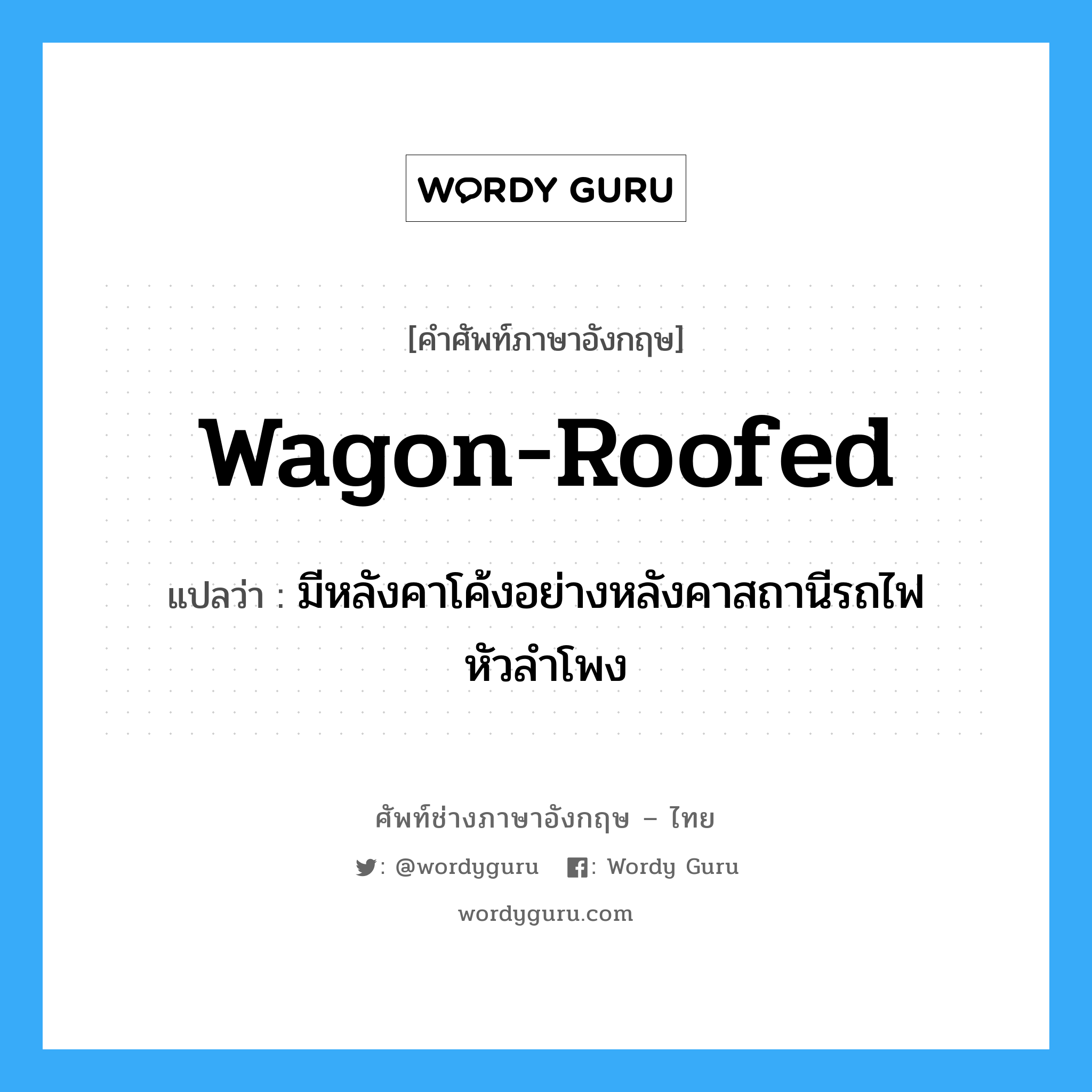 wagon-roofed แปลว่า?, คำศัพท์ช่างภาษาอังกฤษ - ไทย wagon-roofed คำศัพท์ภาษาอังกฤษ wagon-roofed แปลว่า มีหลังคาโค้งอย่างหลังคาสถานีรถไฟหัวลำโพง