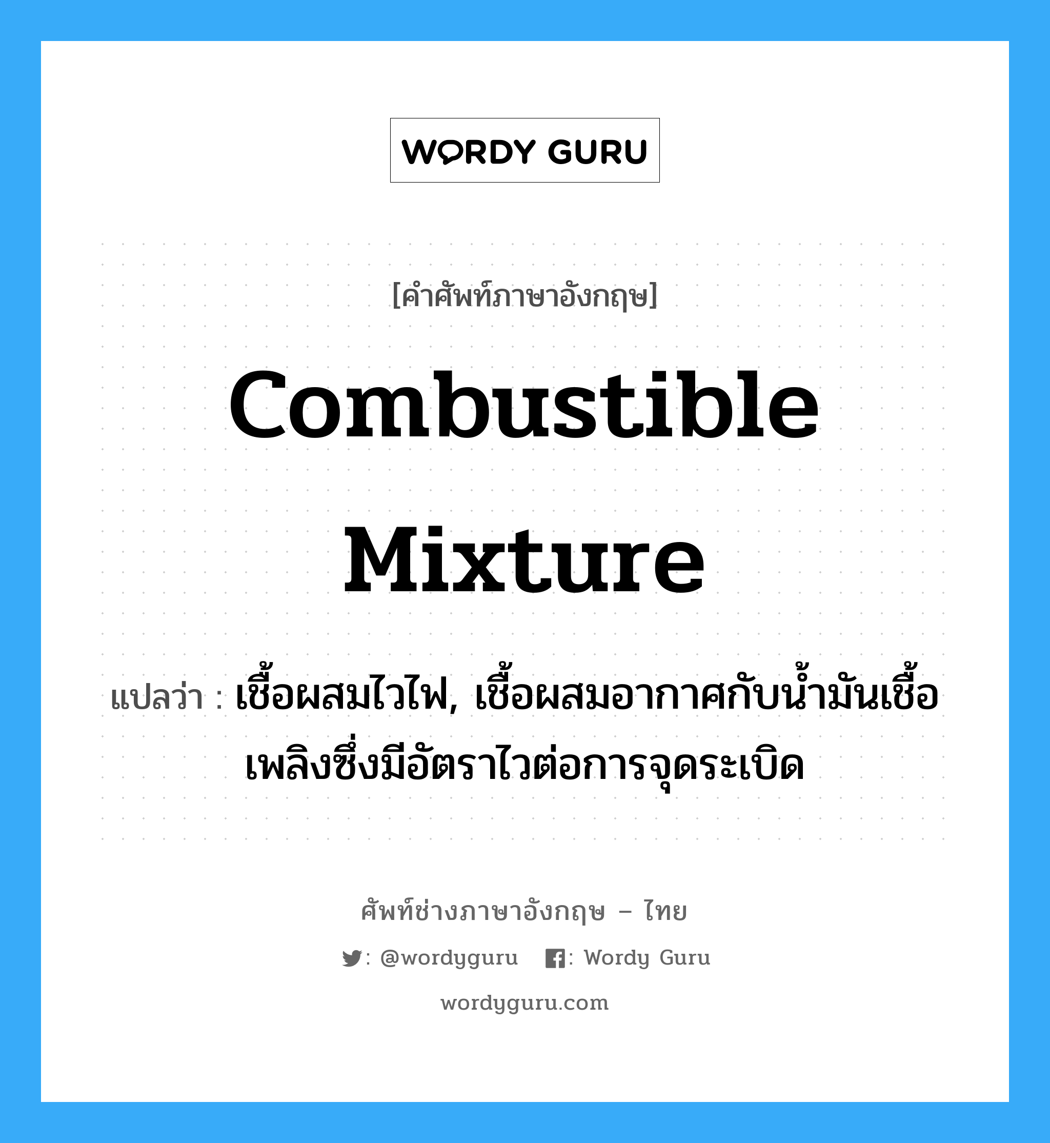 combustible mixture แปลว่า?, คำศัพท์ช่างภาษาอังกฤษ - ไทย combustible mixture คำศัพท์ภาษาอังกฤษ combustible mixture แปลว่า เชื้อผสมไวไฟ, เชื้อผสมอากาศกับน้ำมันเชื้อเพลิงซึ่งมีอัตราไวต่อการจุดระเบิด