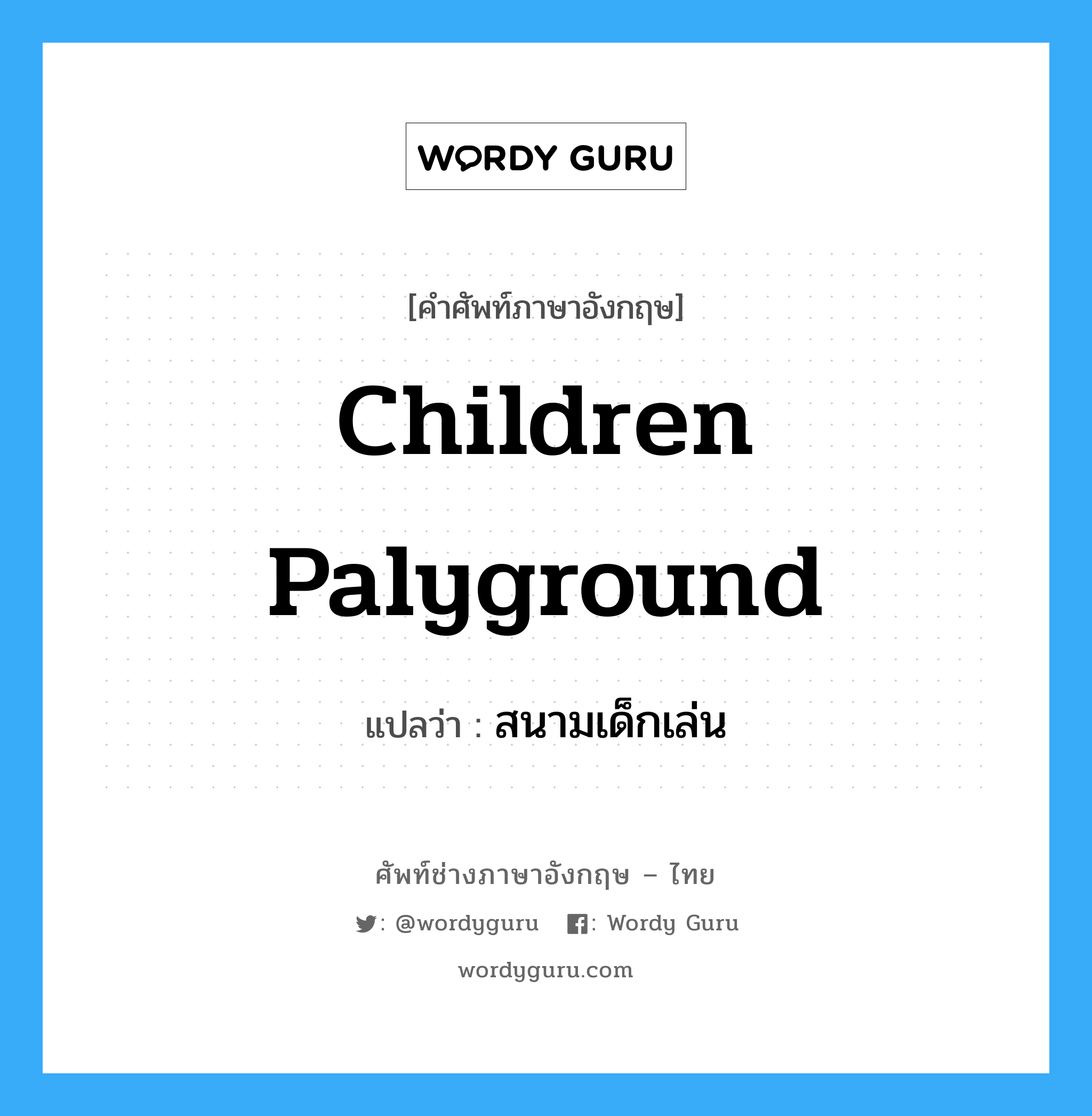 children palyground แปลว่า?, คำศัพท์ช่างภาษาอังกฤษ - ไทย children palyground คำศัพท์ภาษาอังกฤษ children palyground แปลว่า สนามเด็กเล่น