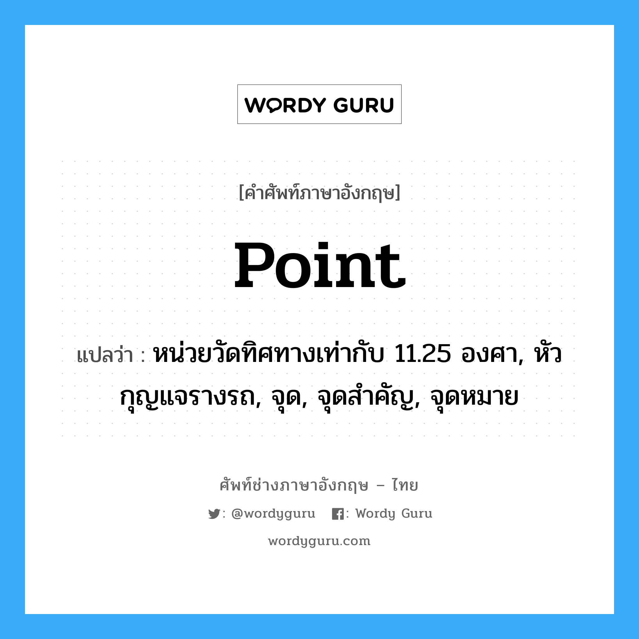 point แปลว่า?, คำศัพท์ช่างภาษาอังกฤษ - ไทย point คำศัพท์ภาษาอังกฤษ point แปลว่า หน่วยวัดทิศทางเท่ากับ 11.25 องศา, หัวกุญแจรางรถ, จุด, จุดสำคัญ, จุดหมาย