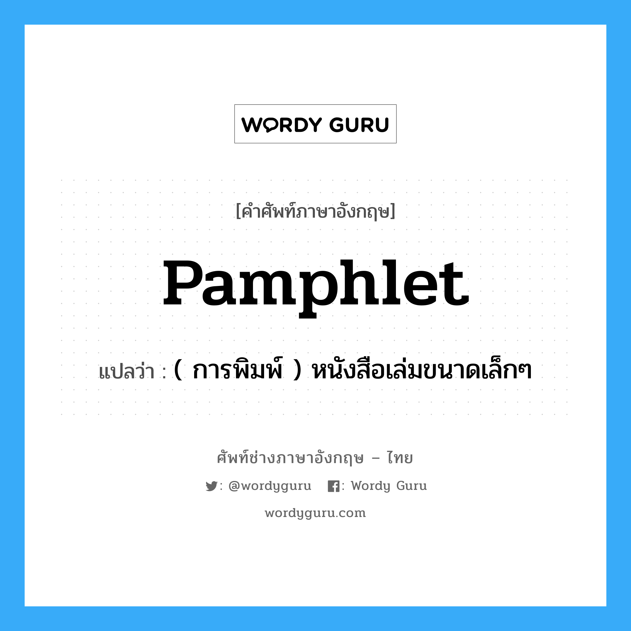 pamphlet แปลว่า?, คำศัพท์ช่างภาษาอังกฤษ - ไทย pamphlet คำศัพท์ภาษาอังกฤษ pamphlet แปลว่า ( การพิมพ์ ) หนังสือเล่มขนาดเล็กๆ