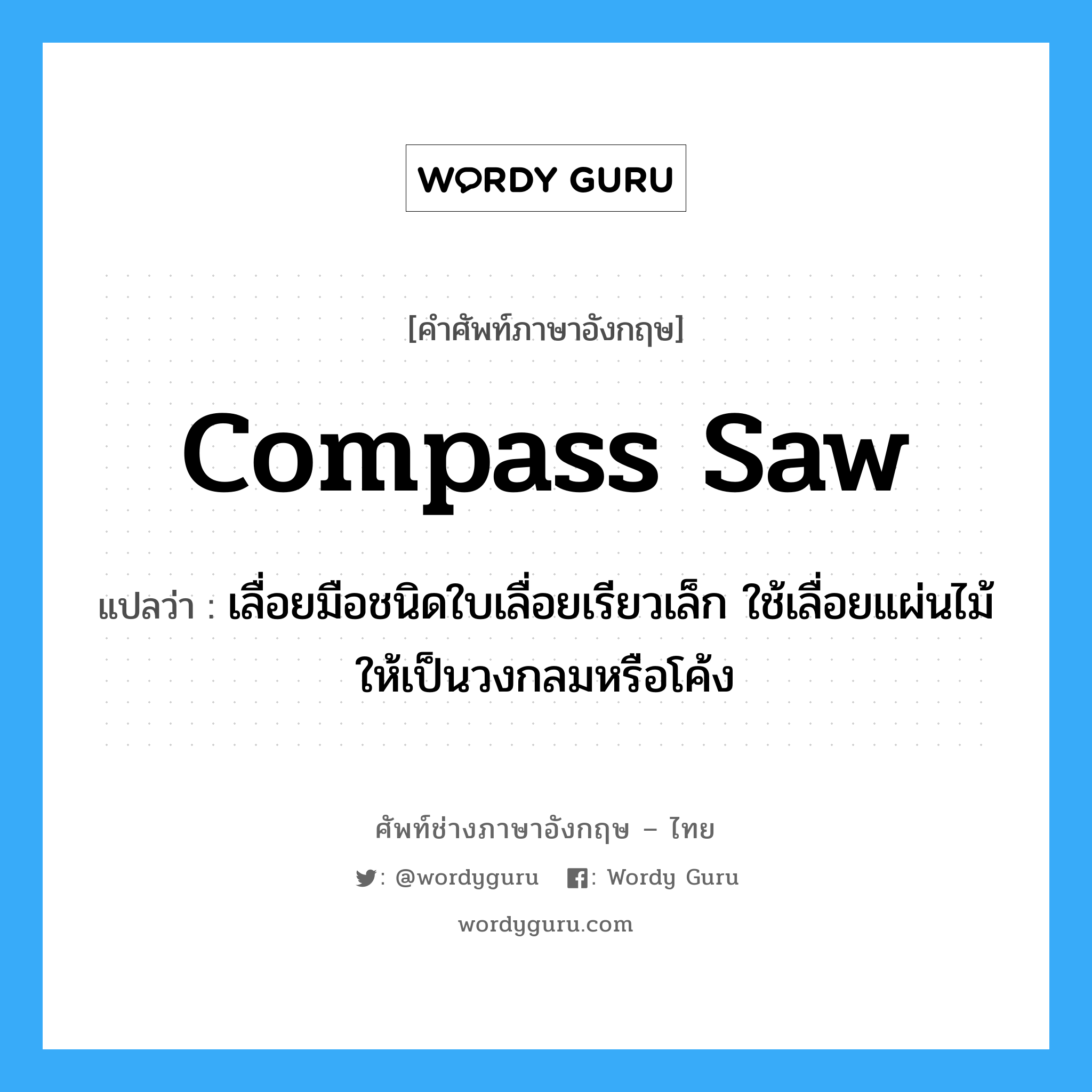 compass saw แปลว่า?, คำศัพท์ช่างภาษาอังกฤษ - ไทย compass saw คำศัพท์ภาษาอังกฤษ compass saw แปลว่า เลื่อยมือชนิดใบเลื่อยเรียวเล็ก ใช้เลื่อยแผ่นไม้ให้เป็นวงกลมหรือโค้ง