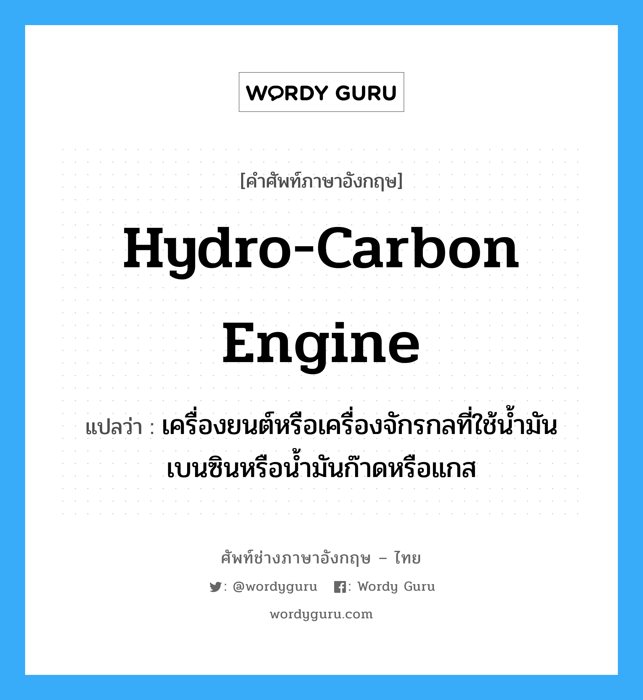 hydro-carbon engine แปลว่า?, คำศัพท์ช่างภาษาอังกฤษ - ไทย hydro-carbon engine คำศัพท์ภาษาอังกฤษ hydro-carbon engine แปลว่า เครื่องยนต์หรือเครื่องจักรกลที่ใช้น้ำมันเบนซินหรือน้ำมันก๊าดหรือแกส