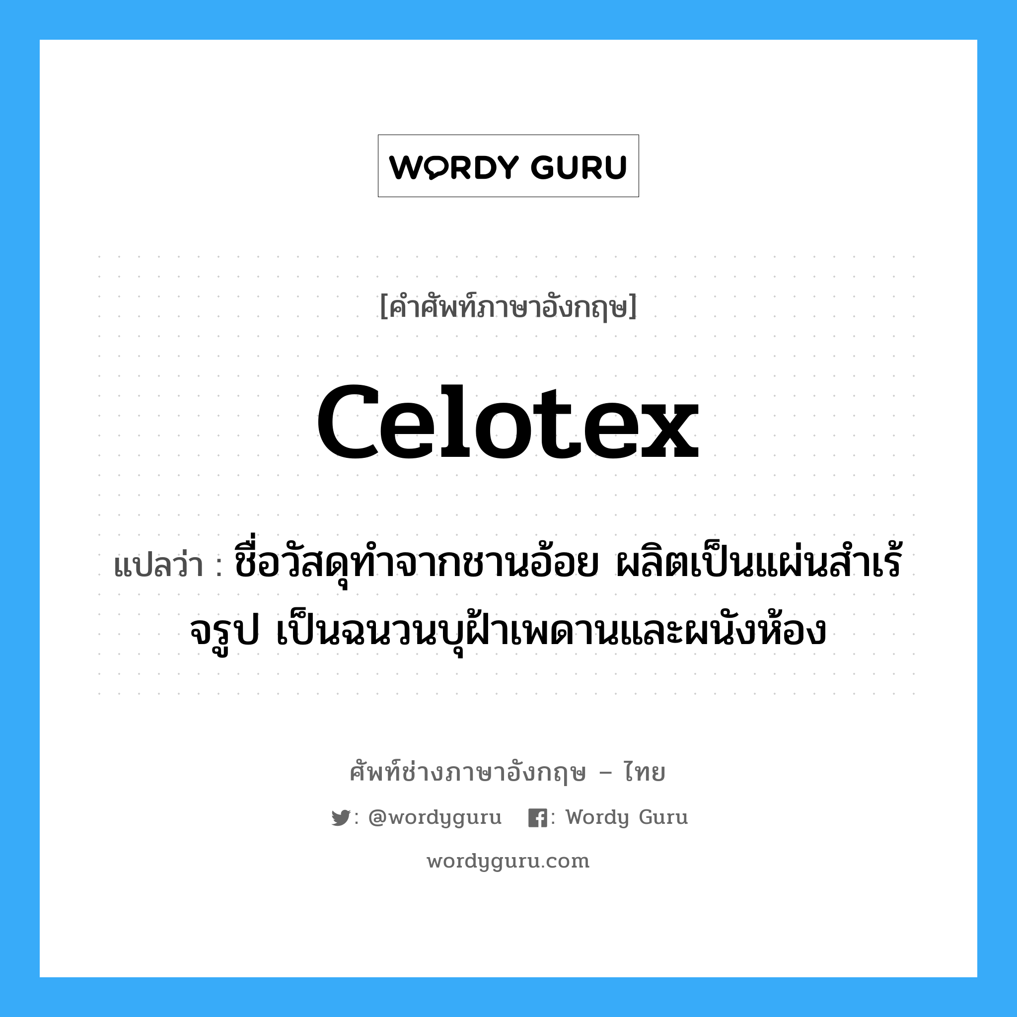 celotex แปลว่า?, คำศัพท์ช่างภาษาอังกฤษ - ไทย celotex คำศัพท์ภาษาอังกฤษ celotex แปลว่า ชื่อวัสดุทำจากชานอ้อย ผลิตเป็นแผ่นสำเร้จรูป เป็นฉนวนบุฝ้าเพดานและผนังห้อง