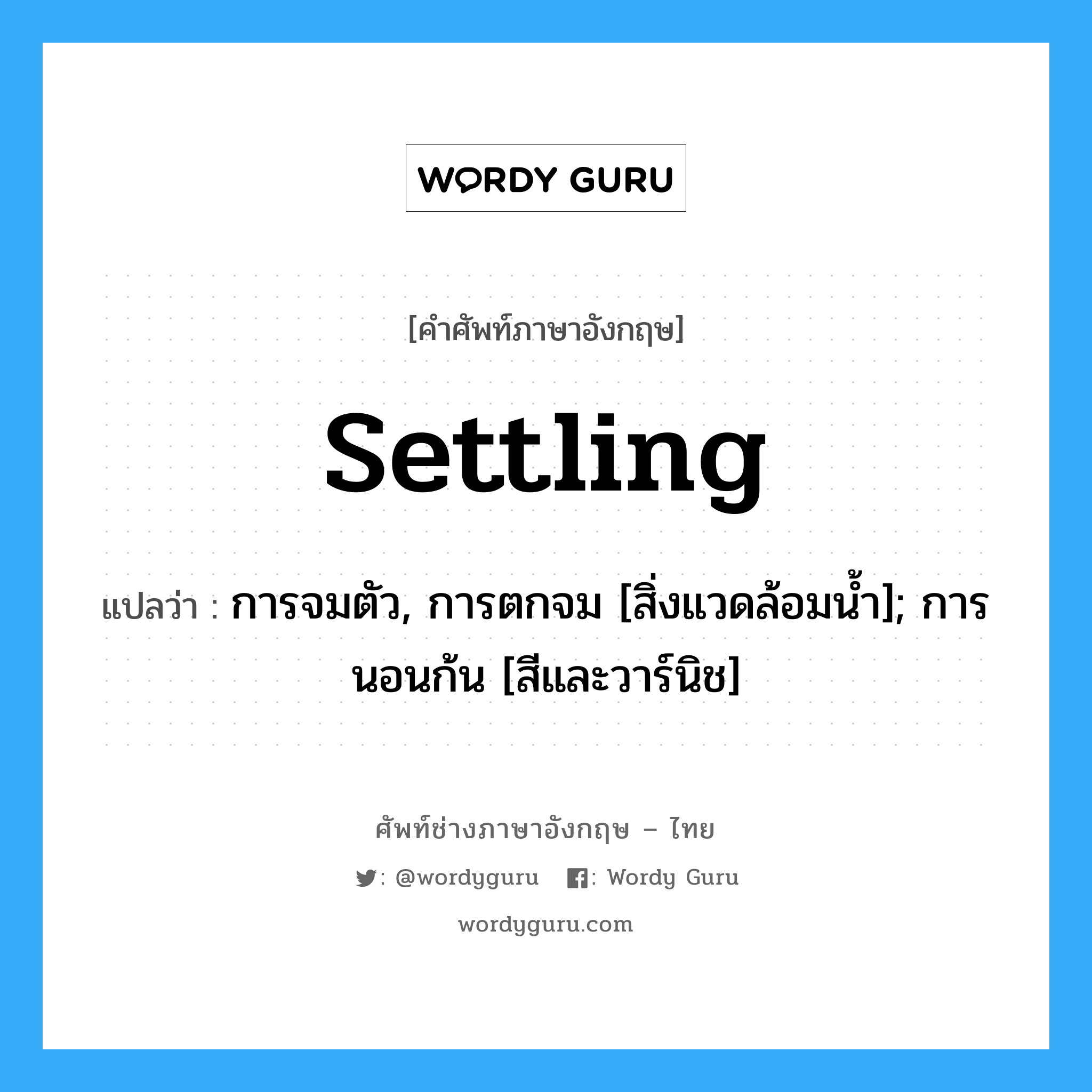 settling แปลว่า?, คำศัพท์ช่างภาษาอังกฤษ - ไทย settling คำศัพท์ภาษาอังกฤษ settling แปลว่า การจมตัว, การตกจม [สิ่งแวดล้อมน้ำ]; การนอนก้น [สีและวาร์นิช]