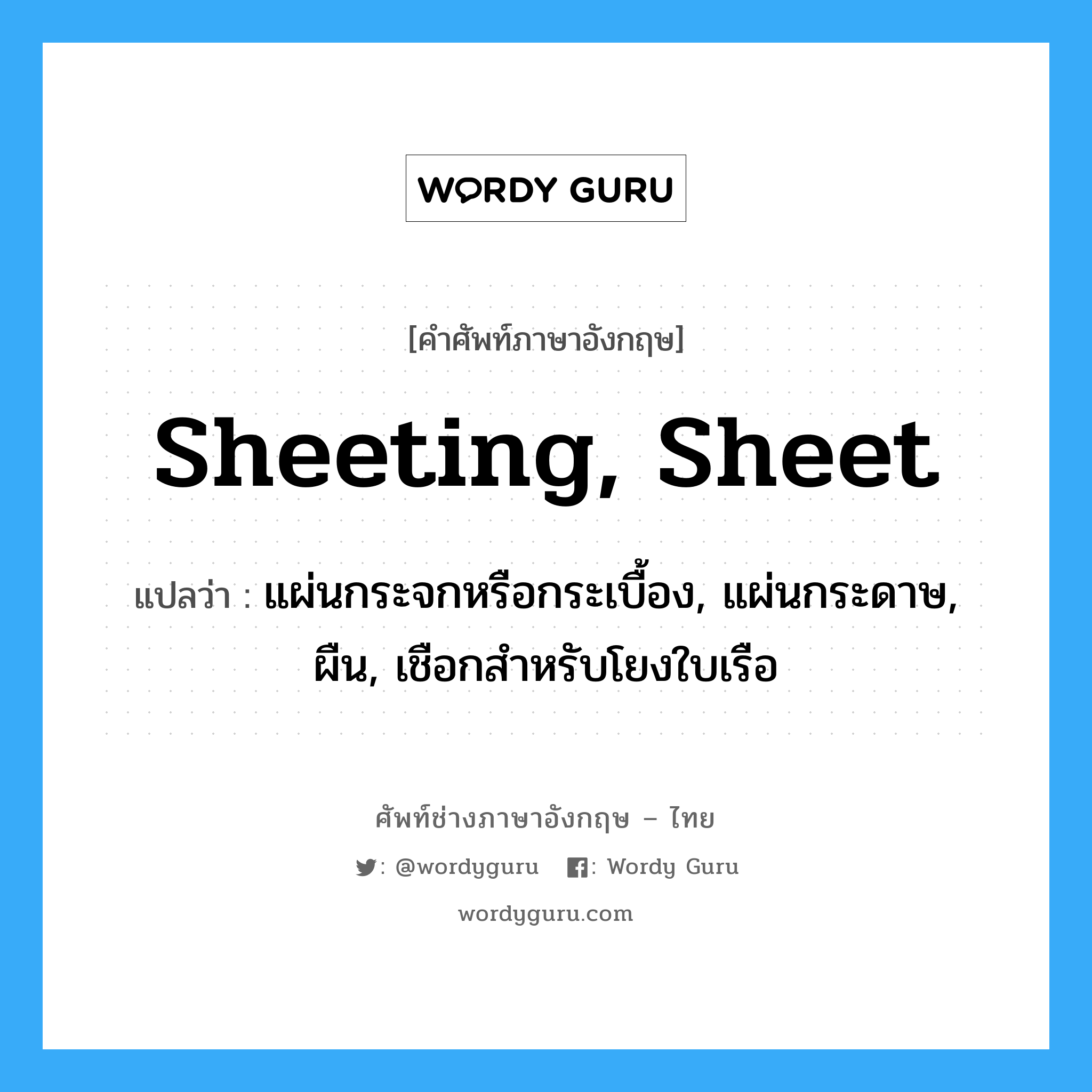 sheeting, sheet แปลว่า?, คำศัพท์ช่างภาษาอังกฤษ - ไทย sheeting, sheet คำศัพท์ภาษาอังกฤษ sheeting, sheet แปลว่า แผ่นกระจกหรือกระเบื้อง, แผ่นกระดาษ, ผืน, เชือกสำหรับโยงใบเรือ