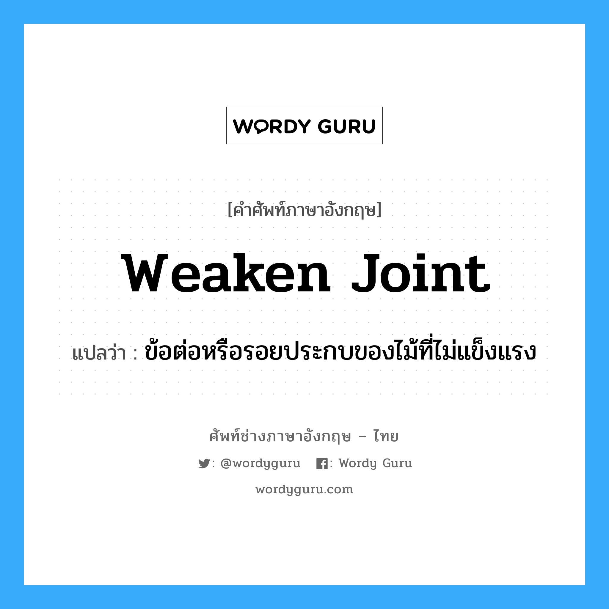 weaken joint แปลว่า?, คำศัพท์ช่างภาษาอังกฤษ - ไทย weaken joint คำศัพท์ภาษาอังกฤษ weaken joint แปลว่า ข้อต่อหรือรอยประกบของไม้ที่ไม่แข็งแรง